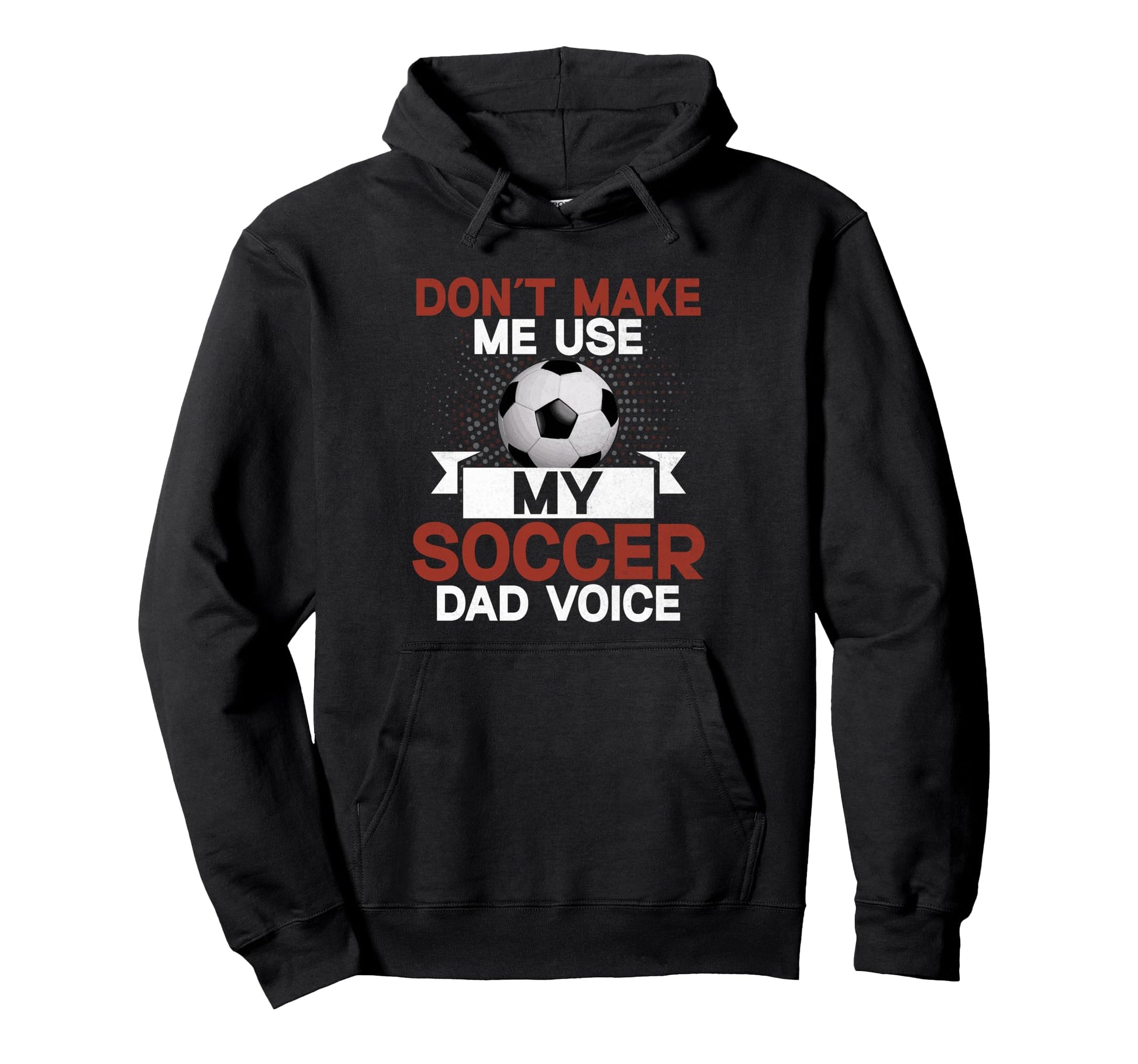 Dont Make Me Use My Soccer Dad Hoodie - Casual Everyday Wear Men Women - T-Shirt, Sweatshirt, Hoodie