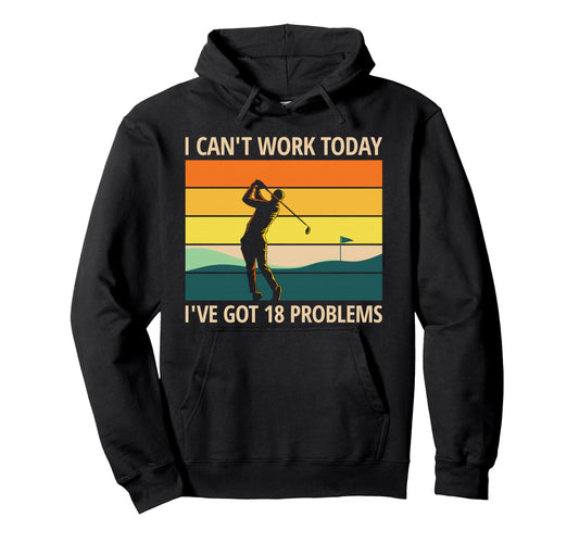 Cant Work Today Ive Got 18 Problems Funny Hoodie - Trendy Graphic Unisex - T-Shirt, Sweatshirt, Hoodie