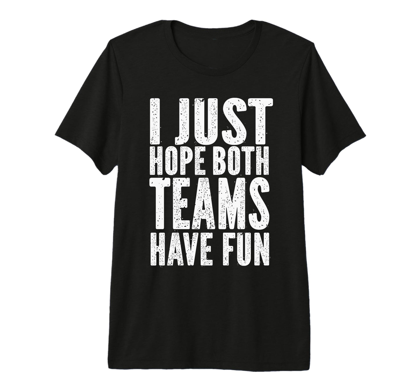 I Just Hope Both Teams Have Fun Funny T-Shirt - Fun Novelty Design Unisex - T-Shirt, Sweatshirt, Hoodie