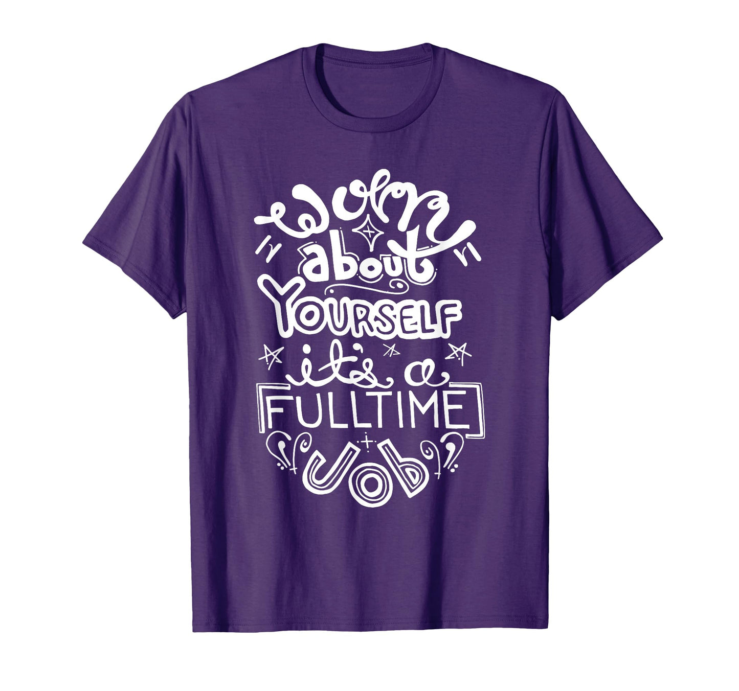 Worry About Yourself Its Full Time Job T-Shirt - Novelty Apparel Unisex - T-Shirt, Sweatshirt, Hoodie