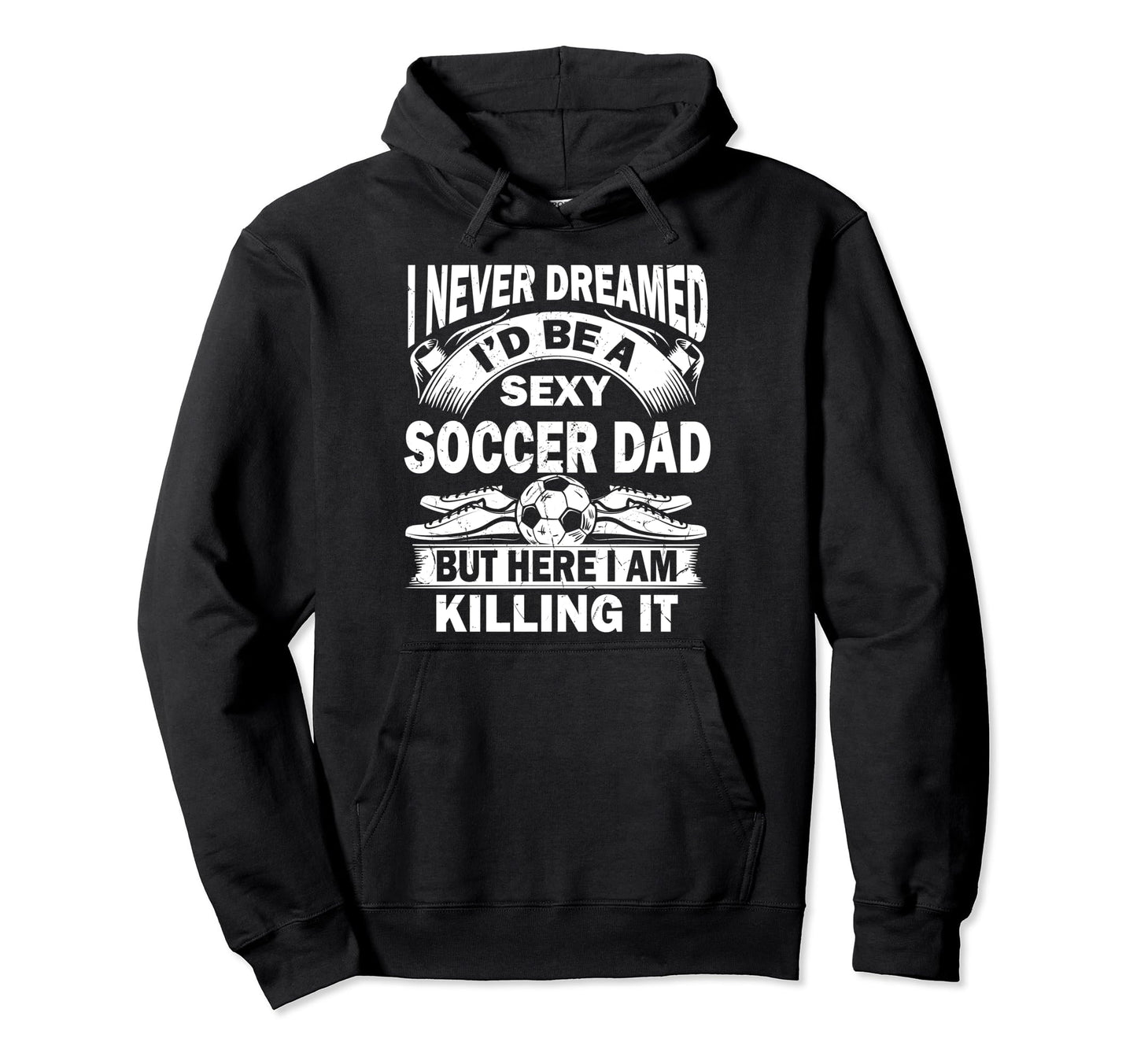 I Never Dreamed Id Be Sexy Soccer Hoodie - Casual Everyday Wear Men Women - T-Shirt, Sweatshirt, Hoodie