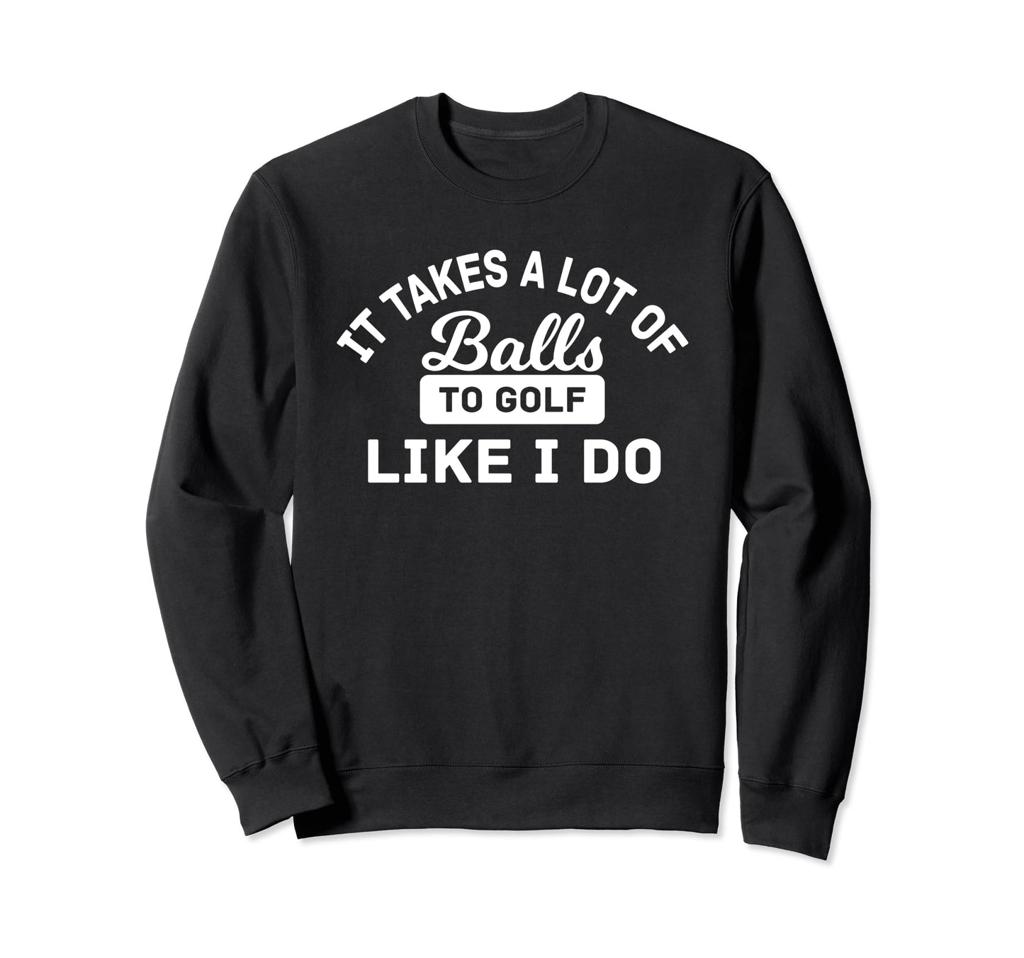 Takes Lot Balls To Golf Like I Do Funny Sweatshirt - Trendy Graphic Unisex - T-Shirt, Sweatshirt, Hoodie