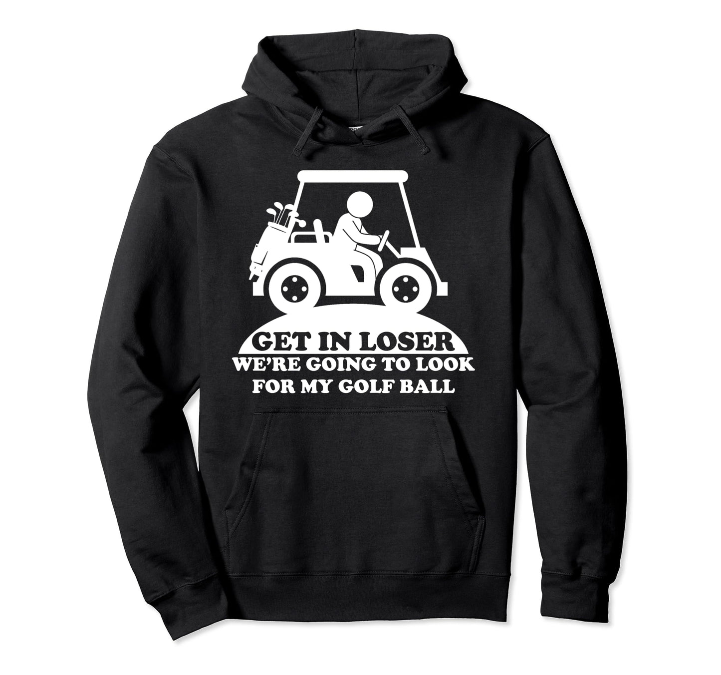 Get Loser Golf Cart Golfer My Golf Ball Hoodie - Trendy Graphic Men Women - T-Shirt, Sweatshirt, Hoodie