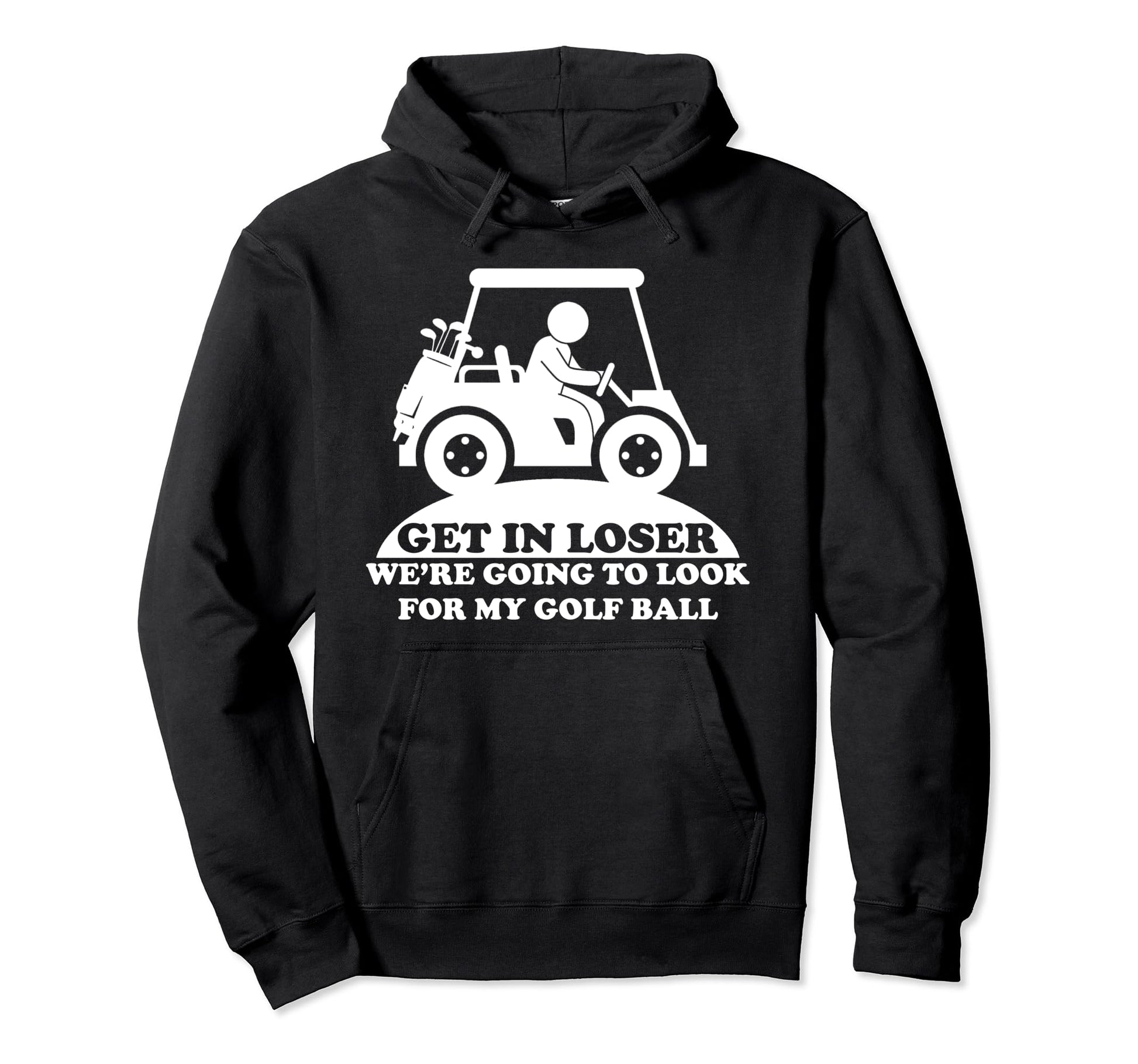 Get Loser Golf Cart Golfer My Golf Ball Hoodie - Trendy Graphic Men Women - T-Shirt, Sweatshirt, Hoodie