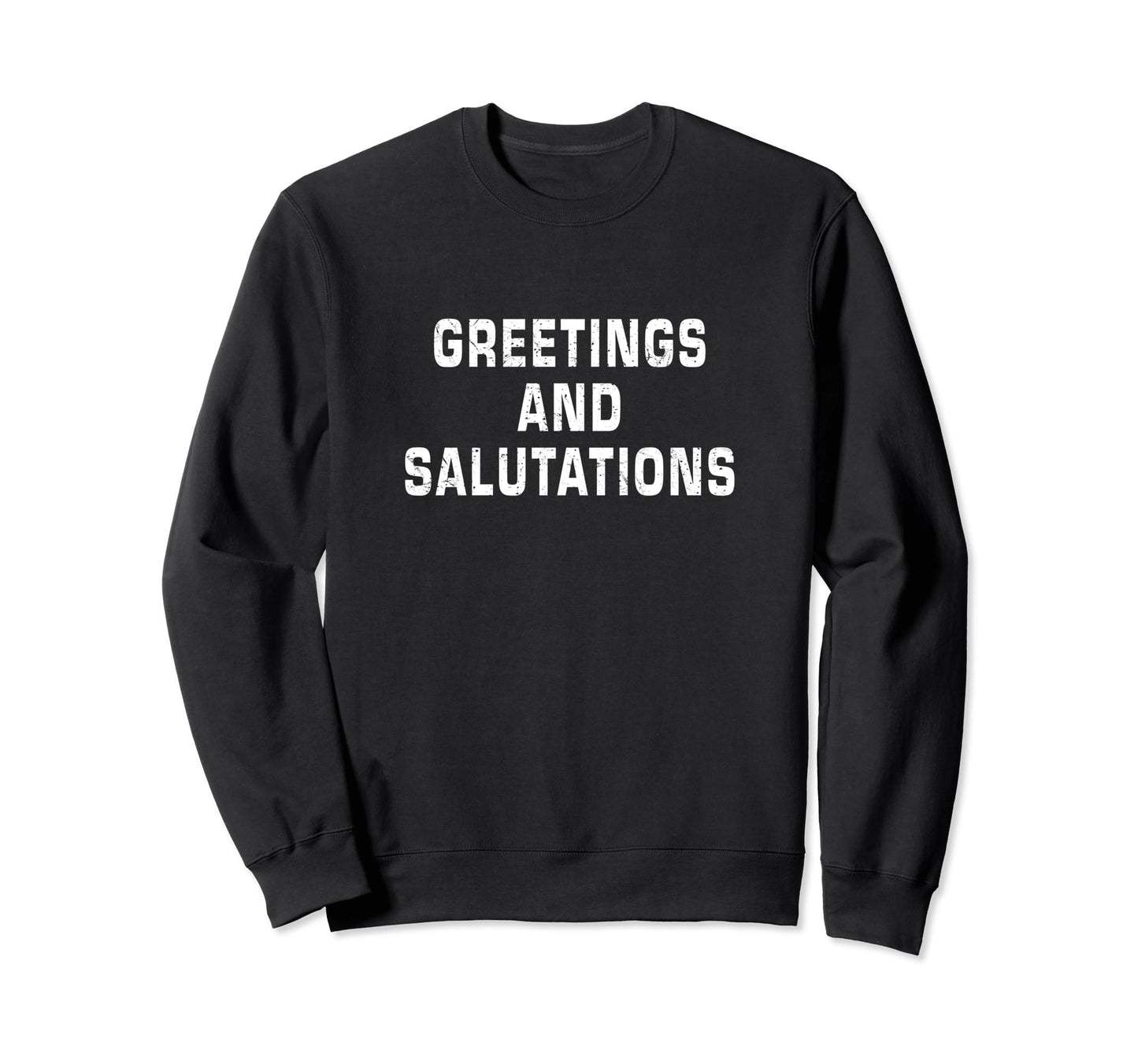 Greetings And Salutations Funny Sweatshirt - Streetwear Style Men Women - T-Shirt, Sweatshirt, Hoodie