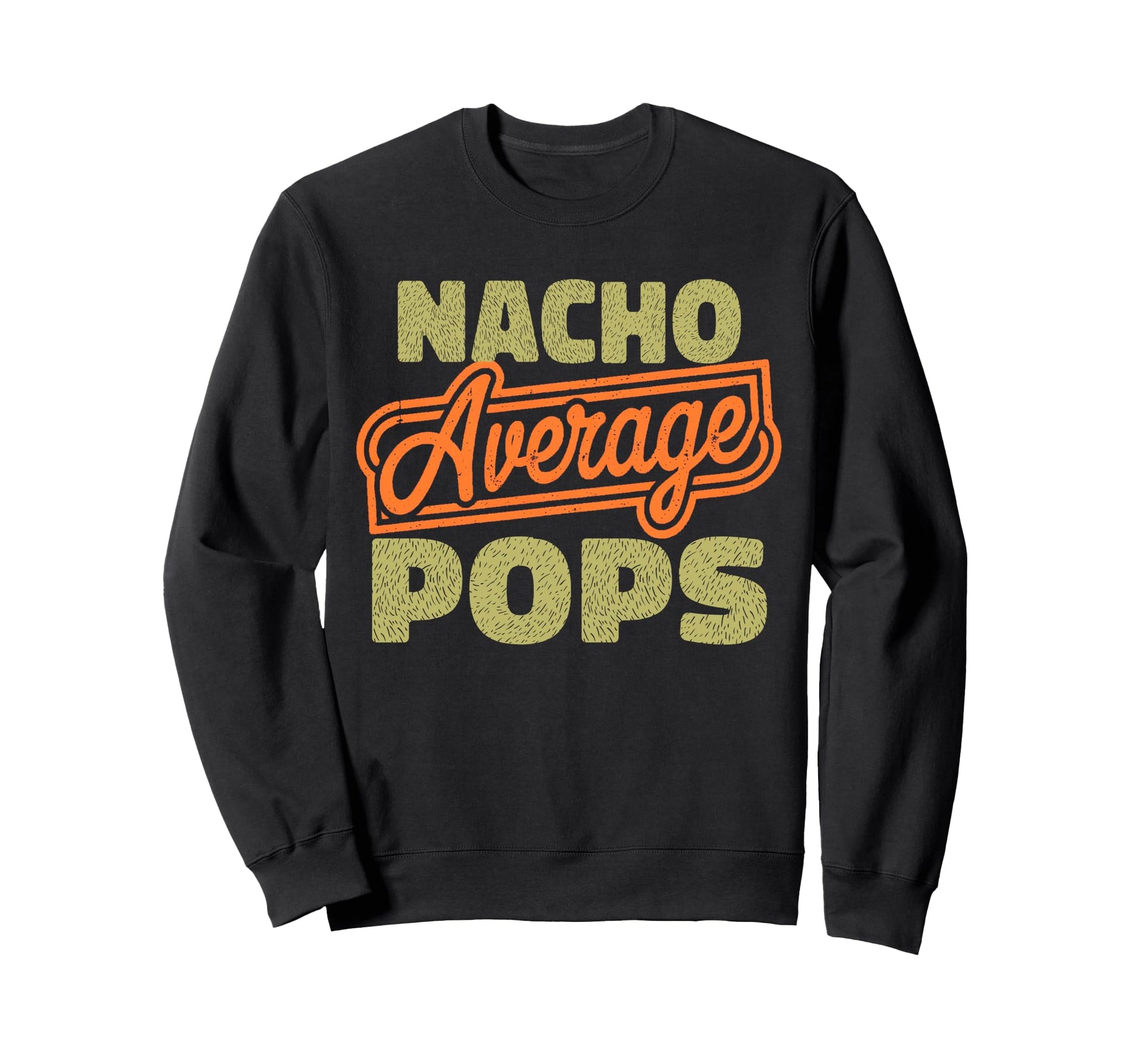 Nacho Average Pops Funny Fathers Sweatshirt - Streetwear Style Men Women - T-Shirt, Sweatshirt, Hoodie