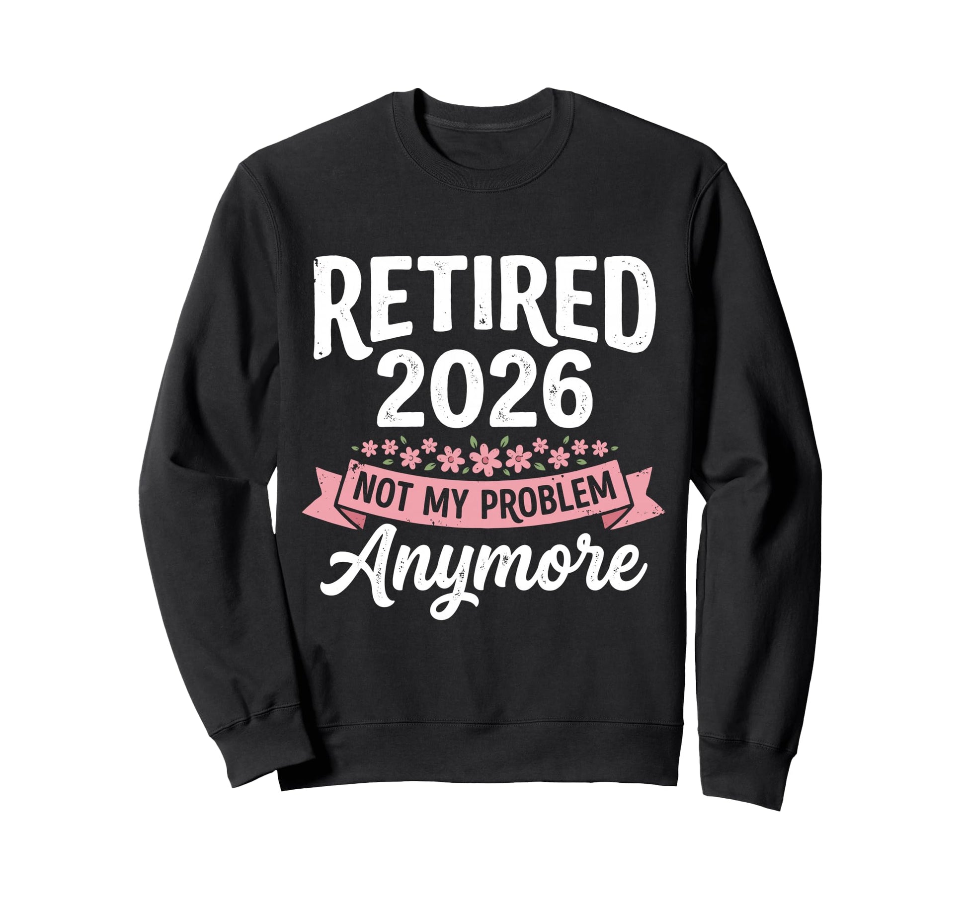 Retired 2026 Not My Problem Anymore Sweatshirt - Custom Art Print Unisex - T-Shirt, Sweatshirt, Hoodie