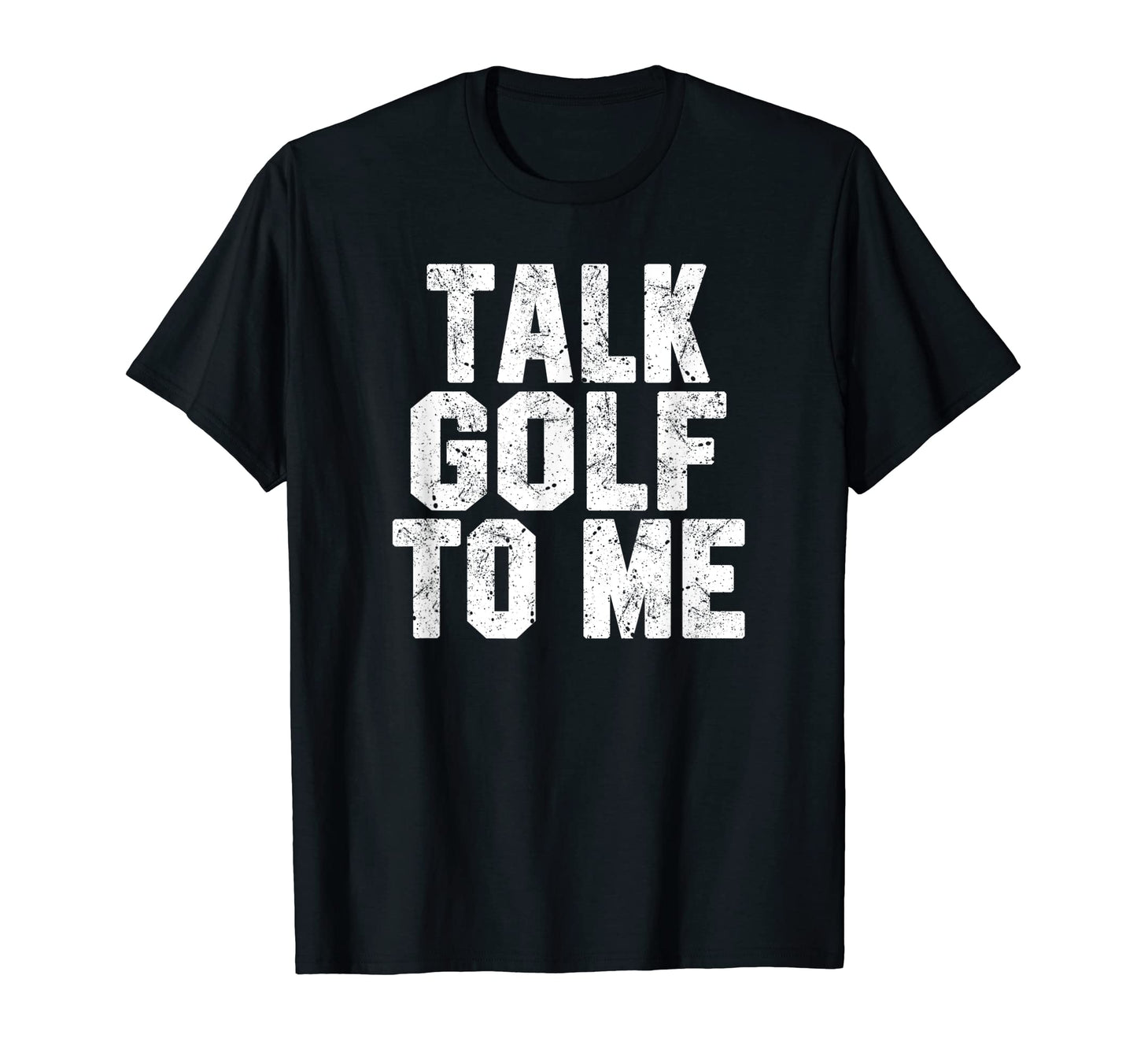 Talk Golf To Me Funny Golfing Dad Or T-Shirt - Novelty Apparel for Adults - T-Shirt, Sweatshirt, Hoodie
