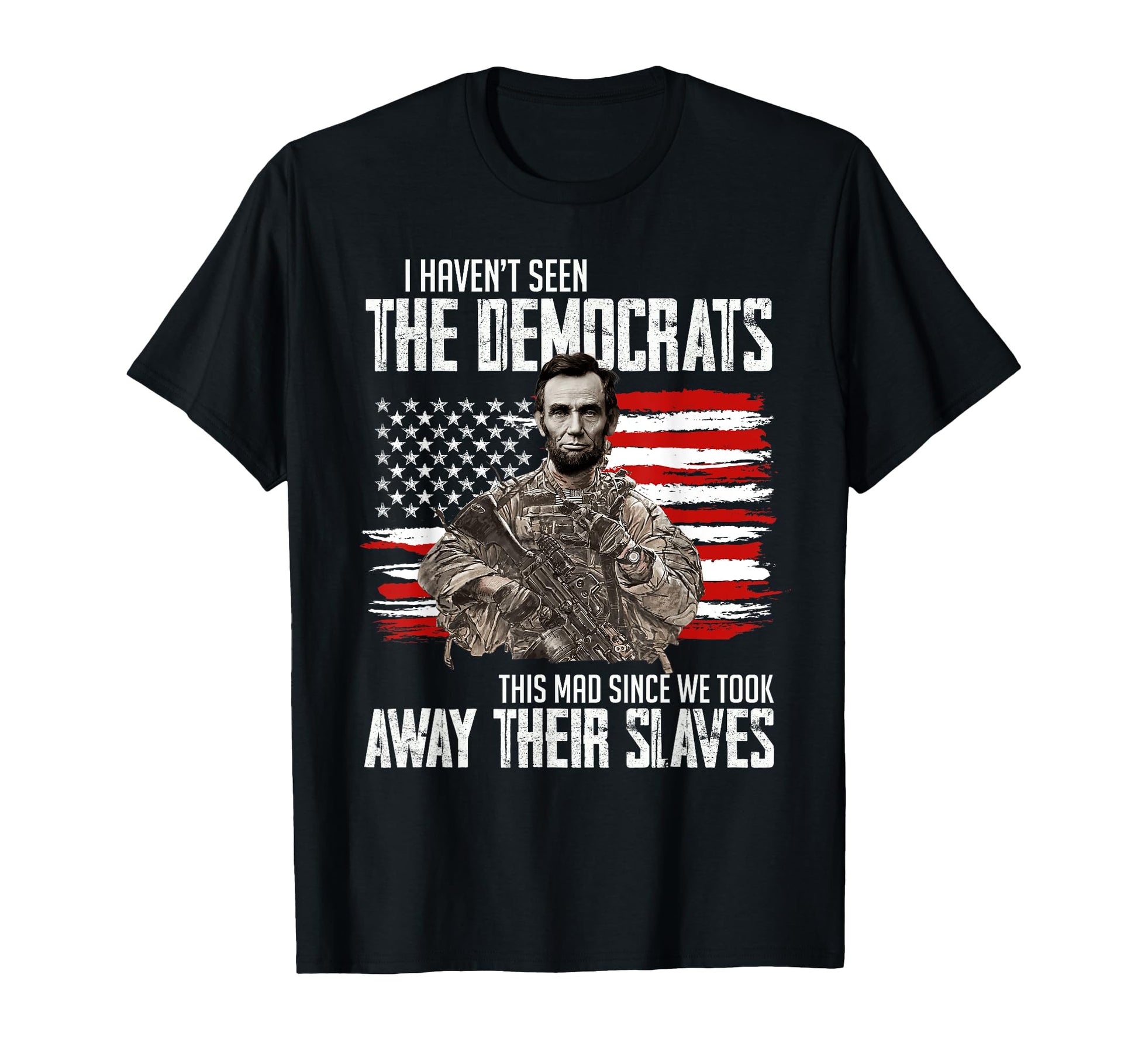 I Havent Seen Democrats This Mad T-Shirt - Fun Novelty Design Men Women - T-Shirt, Sweatshirt, Hoodie