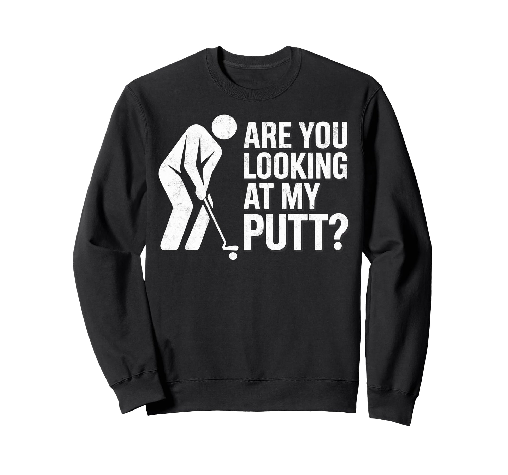 You Are Looking My Putt Golfing Sweatshirt - Custom Art Print Men Women - T-Shirt, Sweatshirt, Hoodie