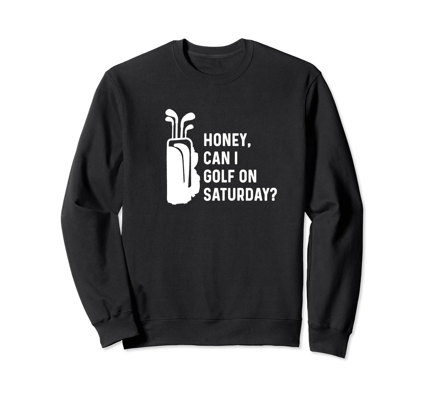 Honey Can I Golf Saturday Funny Sweatshirt - Fun Novelty Design Men Women - T-Shirt, Sweatshirt, Hoodie