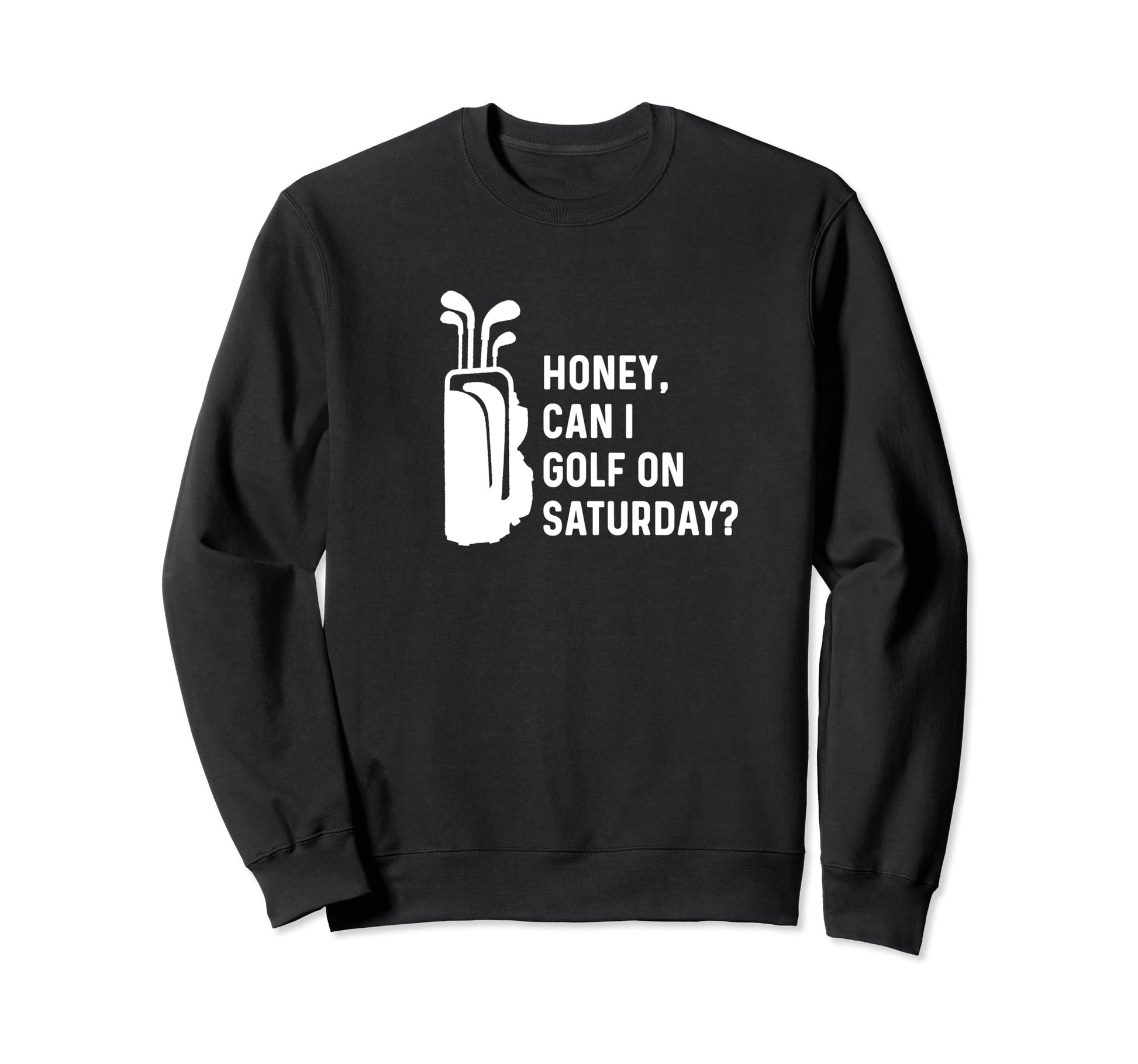 Honey Can I Golf Saturday Funny Sweatshirt - Fun Novelty Design Men Women - T-Shirt, Sweatshirt, Hoodie