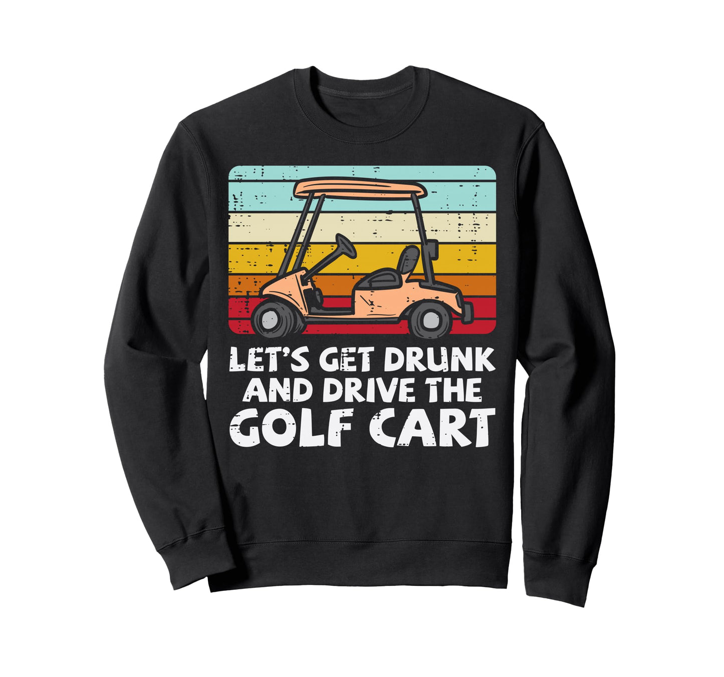 Get Drunk Drive Golf Cart Sweatshirt - Fun Novelty Design Men Women - T-Shirt, Sweatshirt, Hoodie