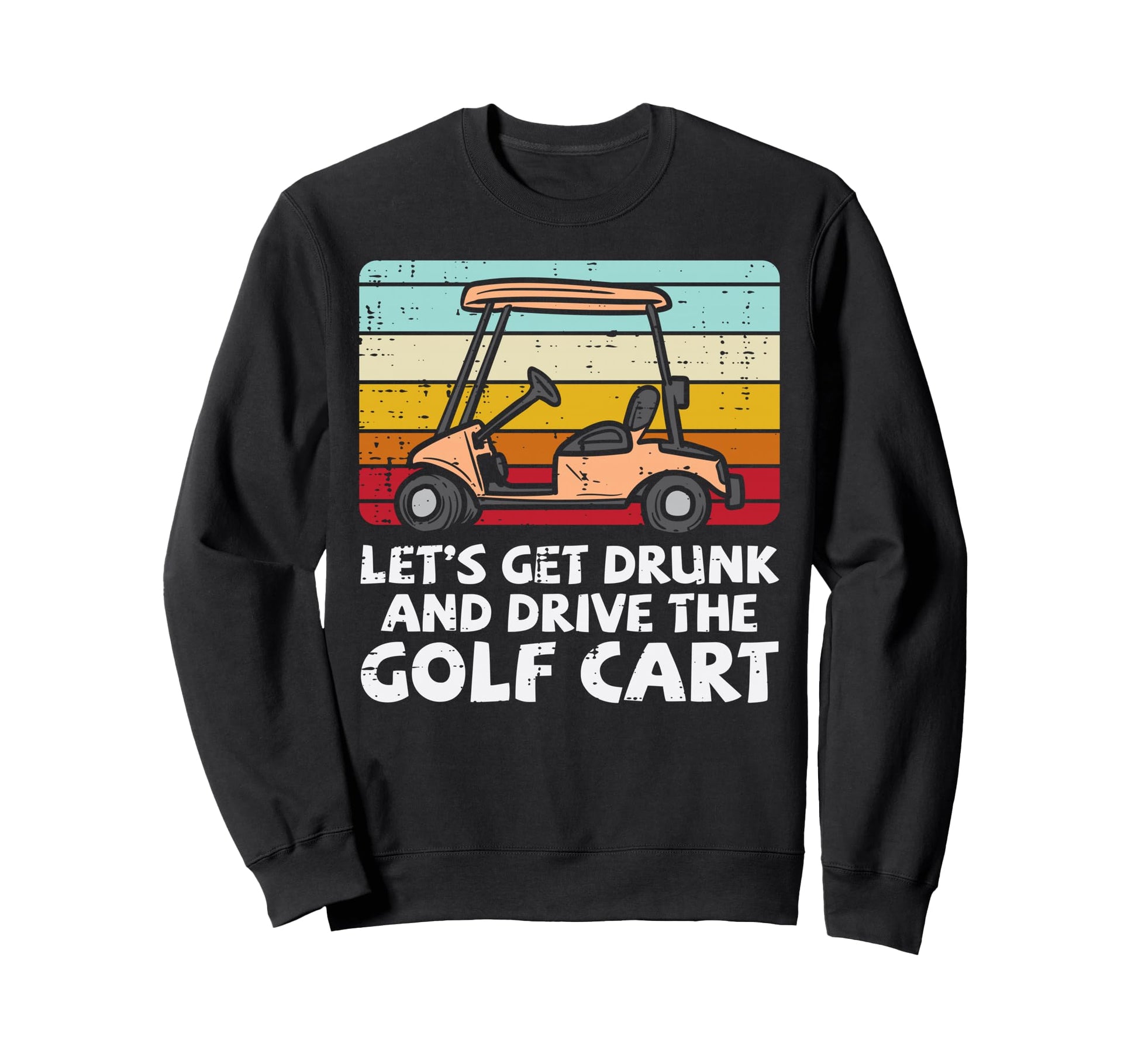 Get Drunk Drive Golf Cart Sweatshirt - Fun Novelty Design Men Women - T-Shirt, Sweatshirt, Hoodie
