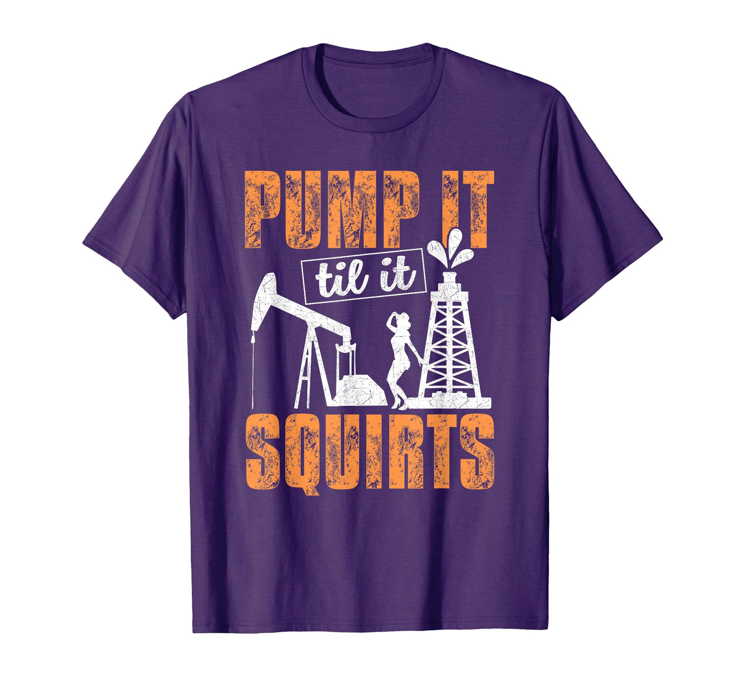 Pump It Til It Squirts Oilfield Oil T-Shirt - Graphic Print for Adults - T-Shirt, Sweatshirt, Hoodie