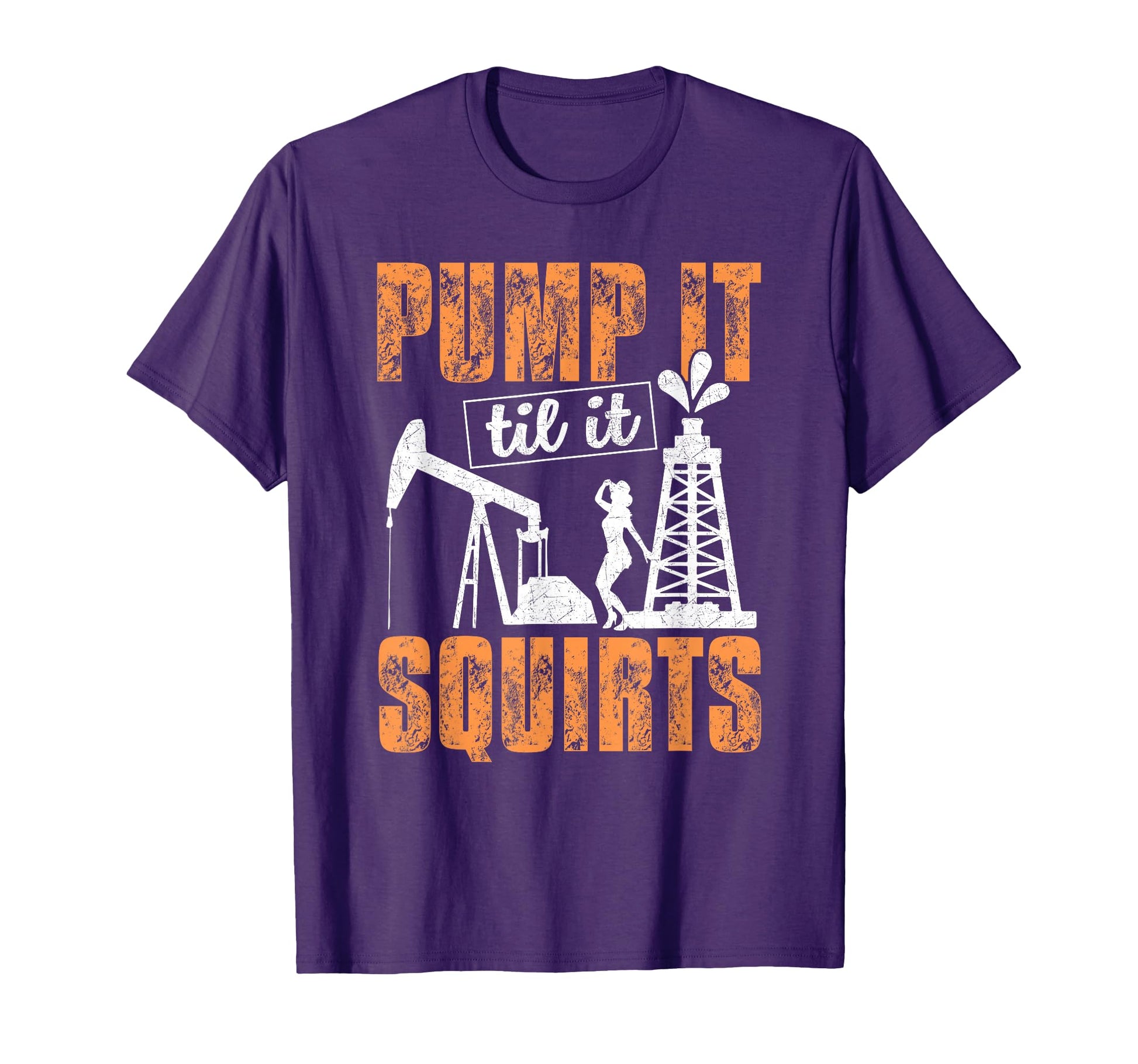 Pump It Til It Squirts Oilfield Oil T-Shirt - Graphic Print for Adults - T-Shirt, Sweatshirt, Hoodie