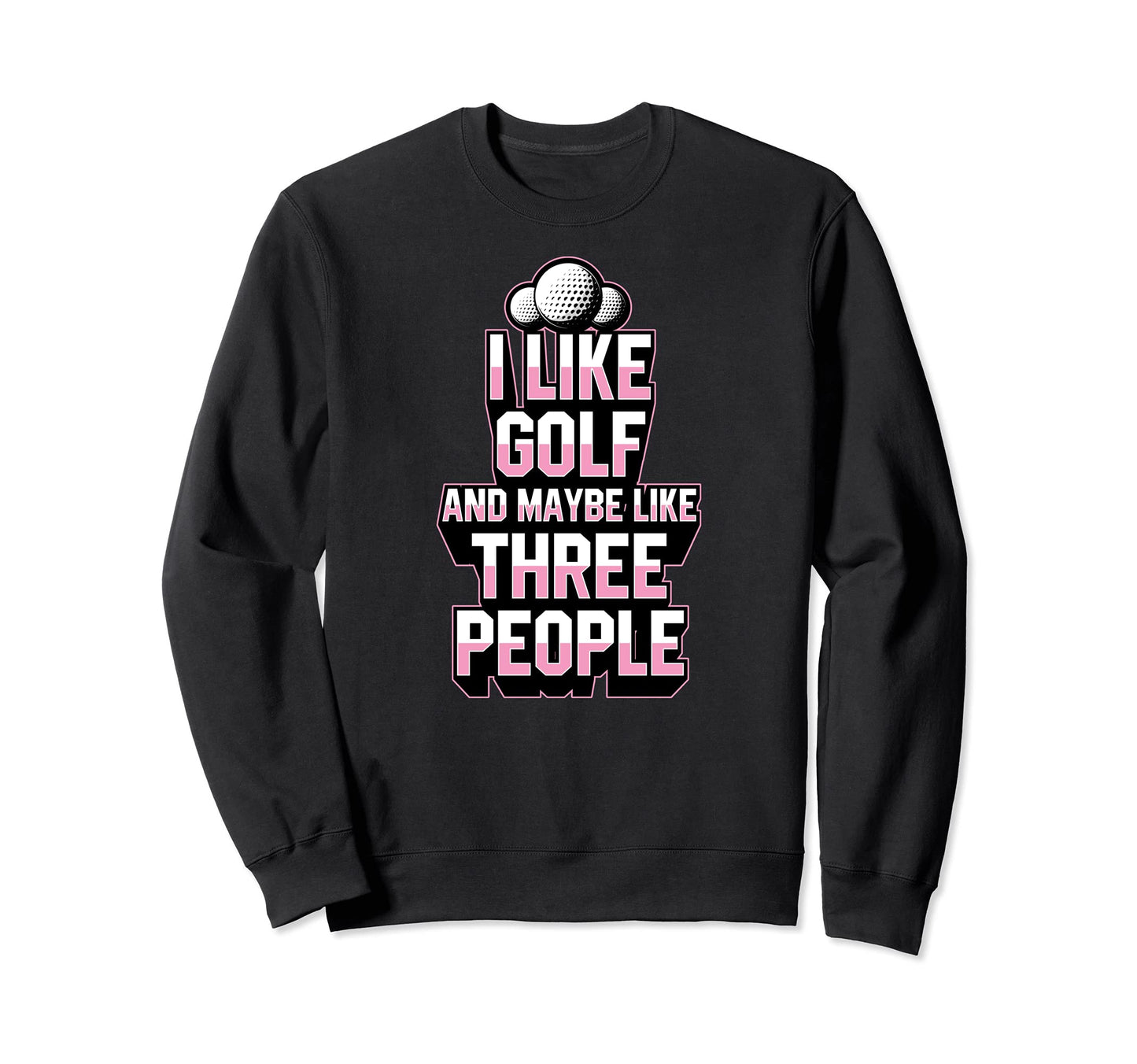 I Like Golf And Maybe Like Three People Sweatshirt - Trendy Graphic Unisex - T-Shirt, Sweatshirt, Hoodie