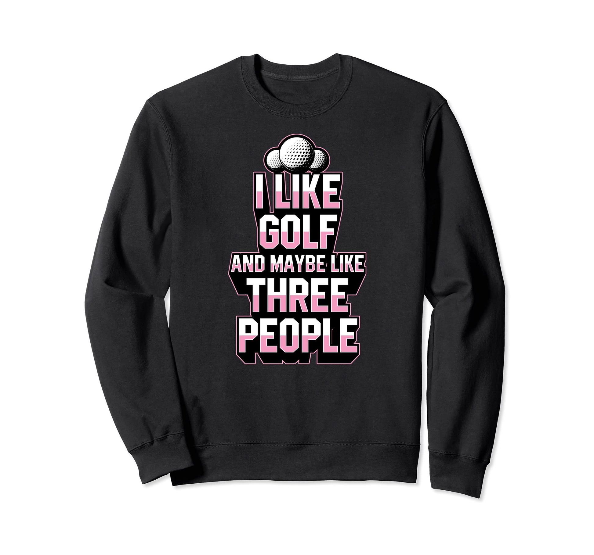 I Like Golf And Maybe Like Three People Sweatshirt - Trendy Graphic Unisex - T-Shirt, Sweatshirt, Hoodie