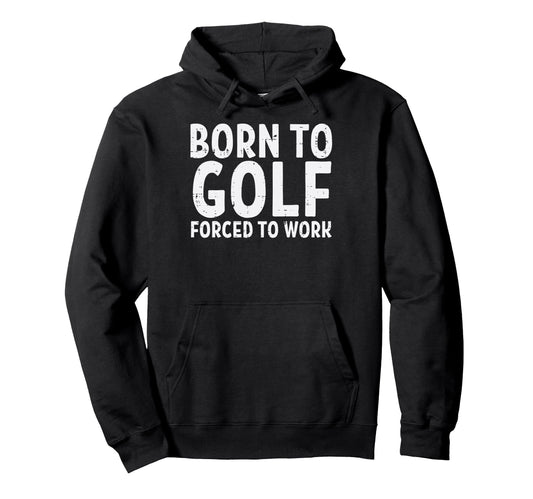 Born To Golf Forced Work Funny Golfing Hoodie - Trendy Graphic Unisex - T-Shirt, Sweatshirt, Hoodie