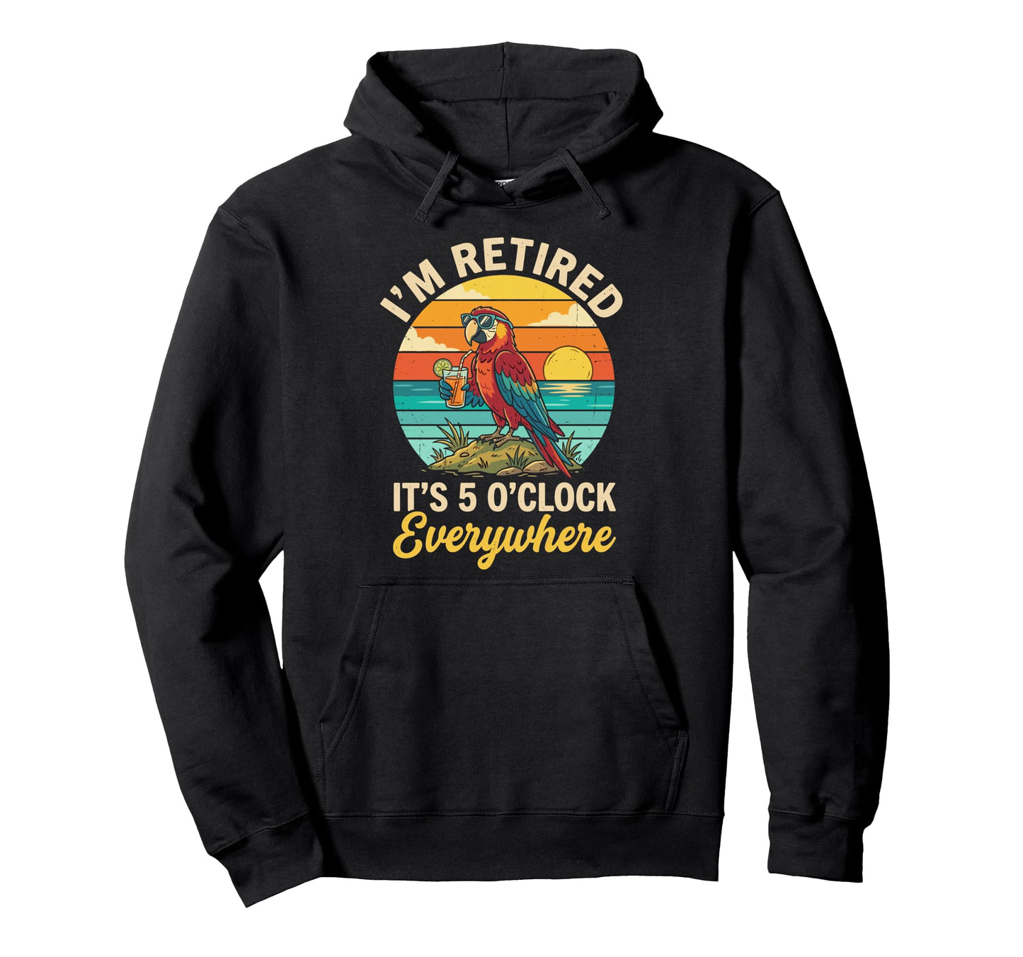 Im Retired Its 5 Oclock Everywhere Funny Hoodie - Unique Graphic Men Women - T-Shirt, Sweatshirt, Hoodie