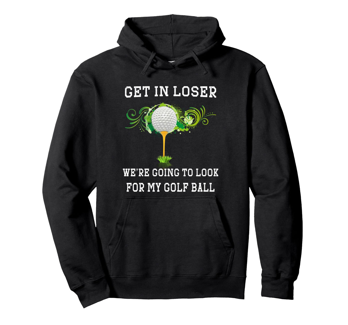 Get Loser Were Going To My Golf Ball Hoodie - Casual Everyday Wear Unisex - T-Shirt, Sweatshirt, Hoodie