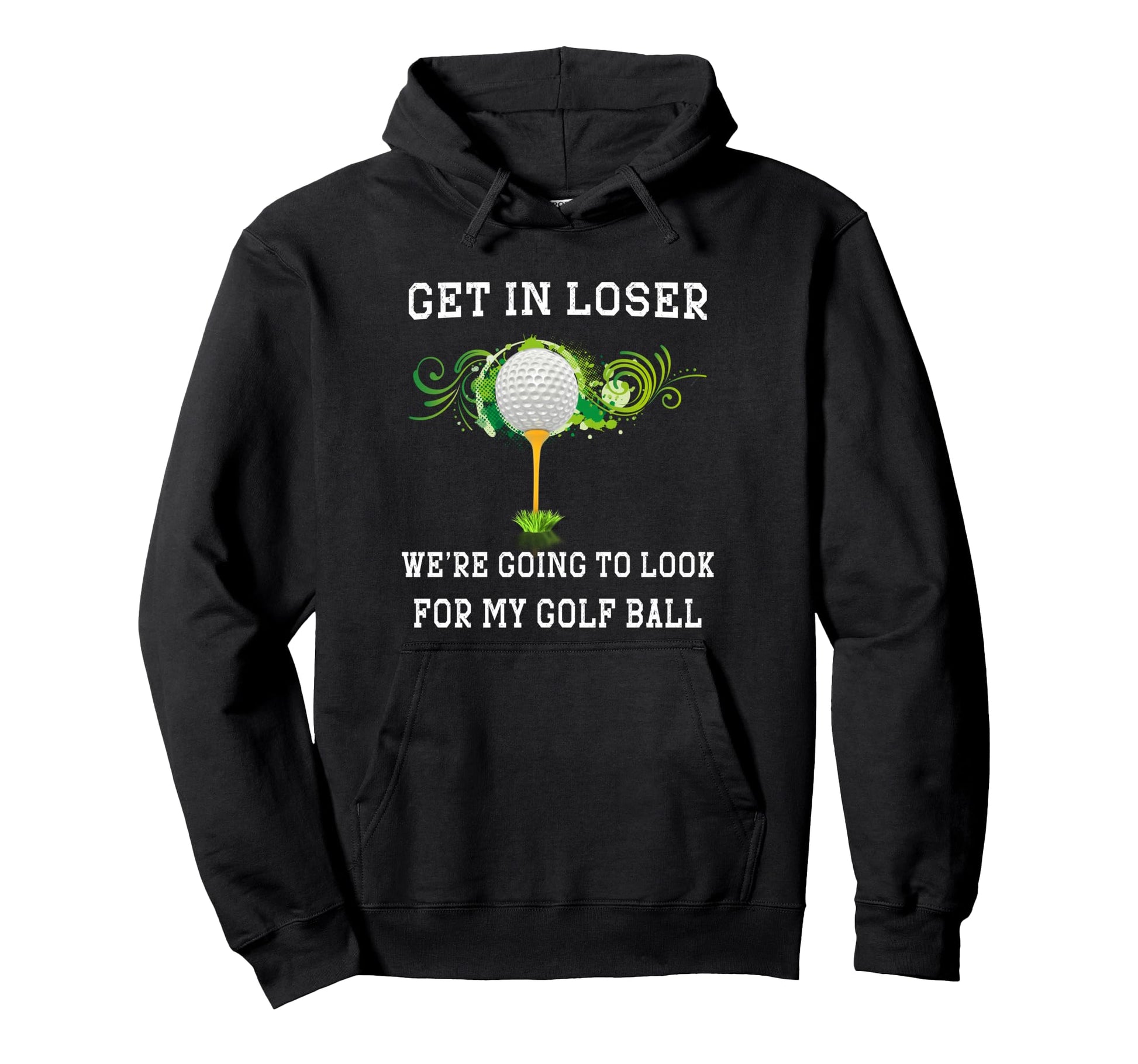 Get Loser Were Going To My Golf Ball Hoodie - Casual Everyday Wear Unisex - T-Shirt, Sweatshirt, Hoodie