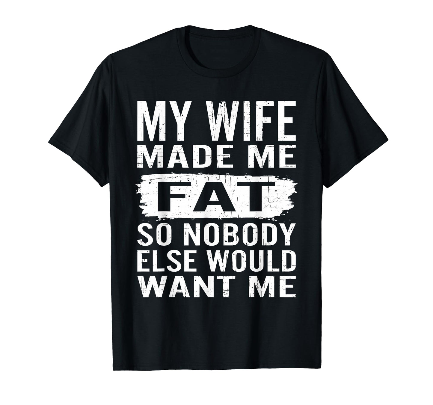 My Wife Made Me Fat So Nobody Want Me T-Shirt - Minimalist Print Men Women - T-Shirt, Sweatshirt, Hoodie