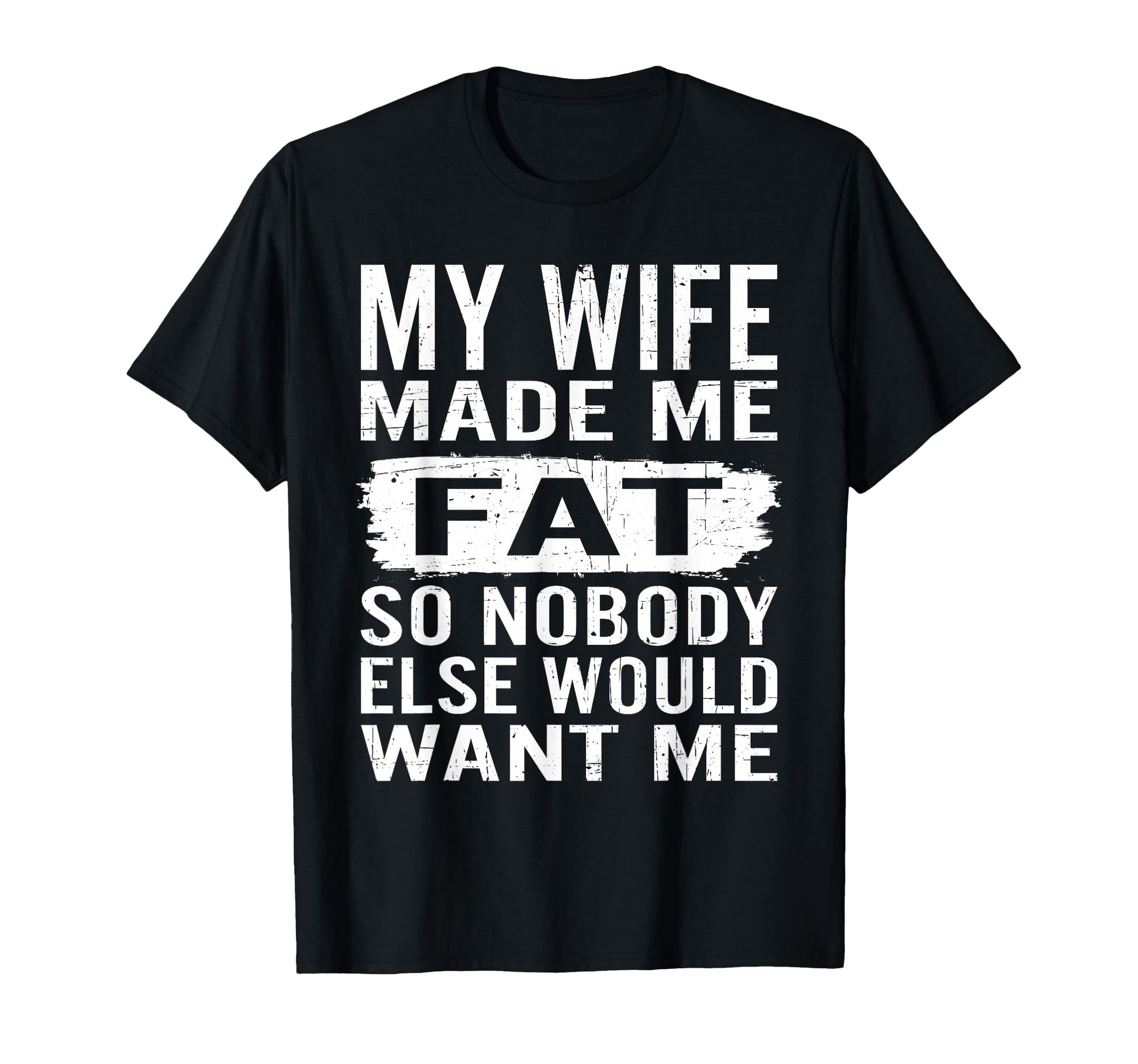 My Wife Made Me Fat So Nobody Want Me T-Shirt - Minimalist Print Men Women - T-Shirt, Sweatshirt, Hoodie