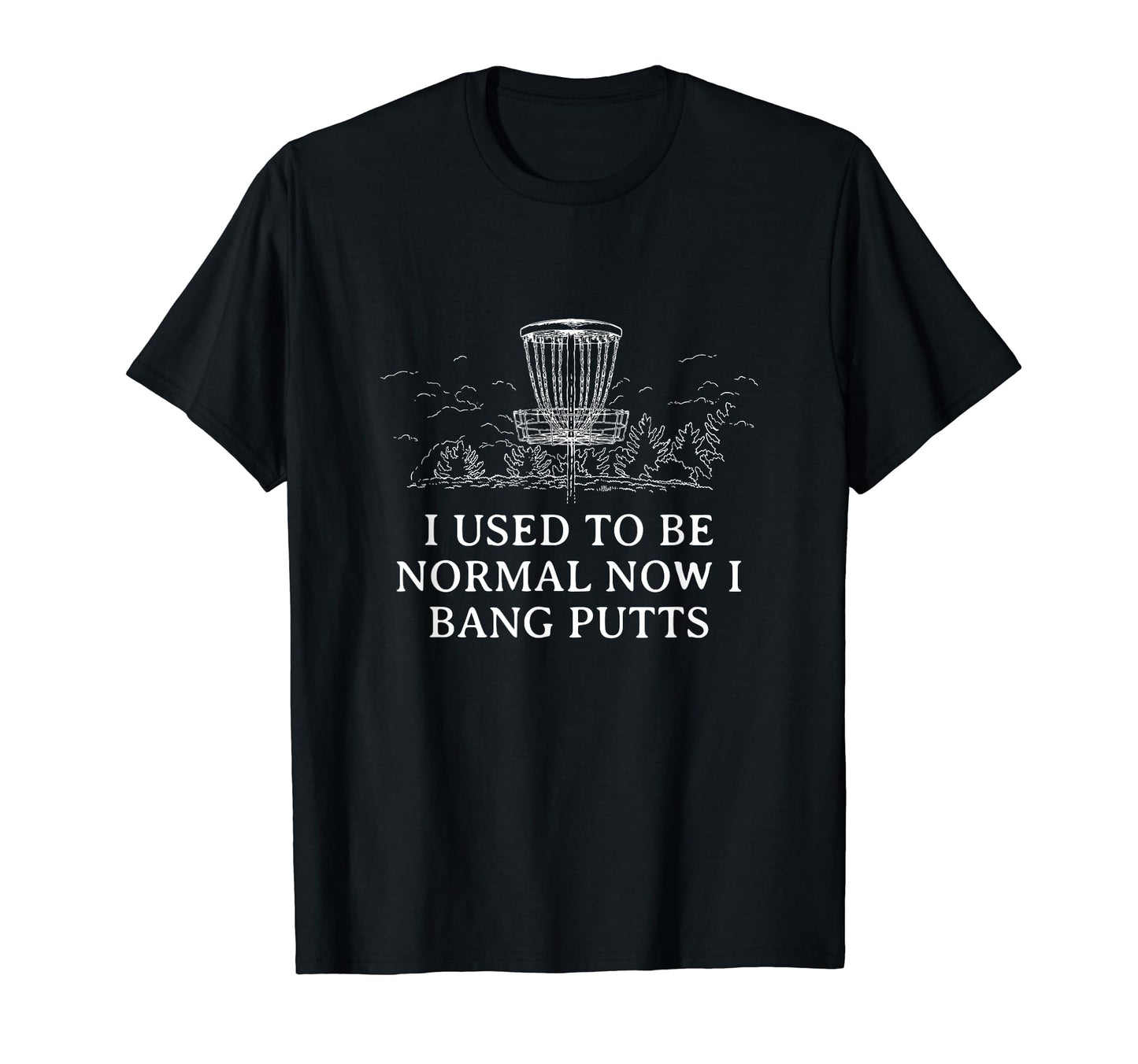 Once Normal Now I Bang Putts Disc Golf T-Shirt - Trendy Graphic Men Women - T-Shirt, Sweatshirt, Hoodie