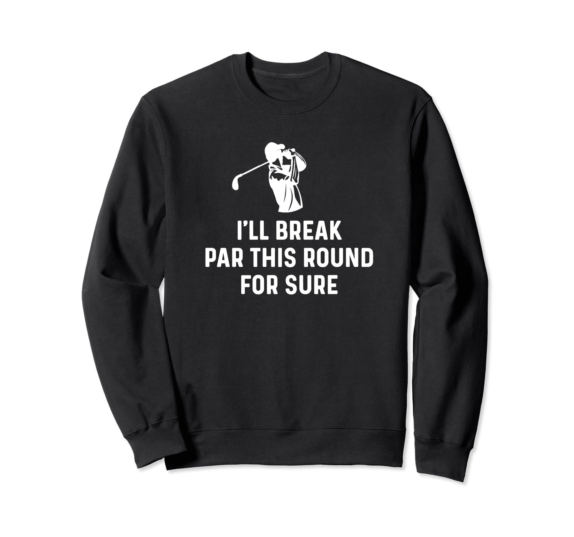 Ill Break Par This Round Sure Funny Sweatshirt - Graphic Print for Adults - T-Shirt, Sweatshirt, Hoodie