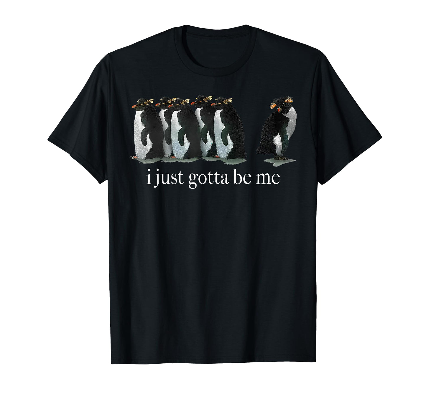 Funny I Just Gotta Be Me Penguin T-Shirt - Fun Novelty Design Unisex - T-Shirt, Sweatshirt, Hoodie