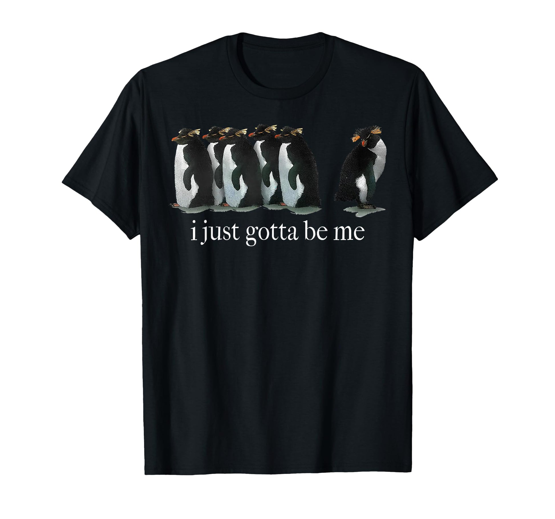 Funny I Just Gotta Be Me Penguin T-Shirt - Fun Novelty Design Unisex - T-Shirt, Sweatshirt, Hoodie