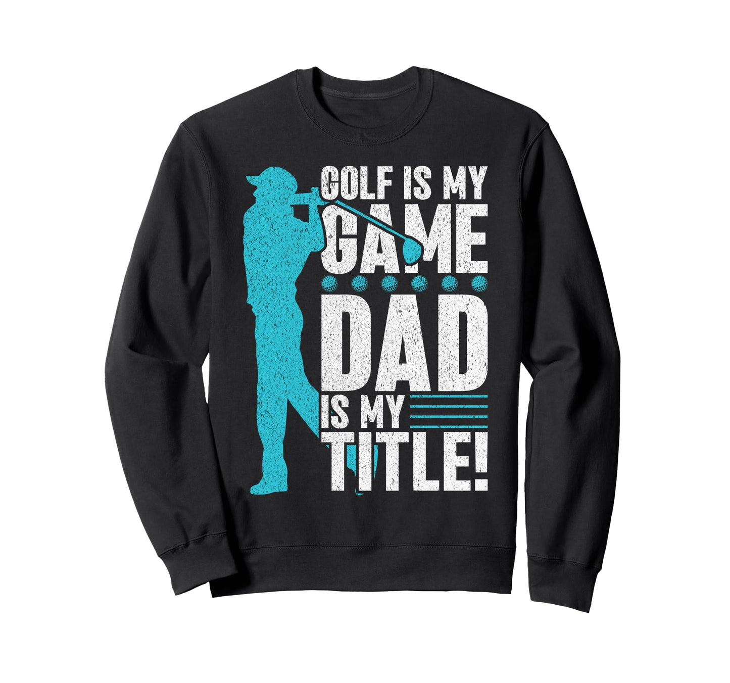 Golf Is My Game Dad Is My Title Sweatshirt - Novelty Apparel Men Women - T-Shirt, Sweatshirt, Hoodie