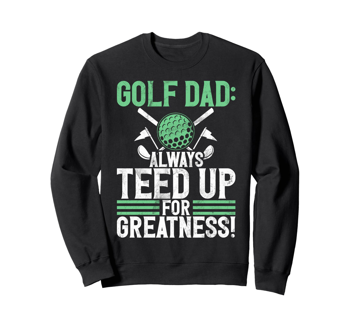 Golf Dad Always Teed Up Greatness Sweatshirt - Aesthetic Graphic Men Women - T-Shirt, Sweatshirt, Hoodie