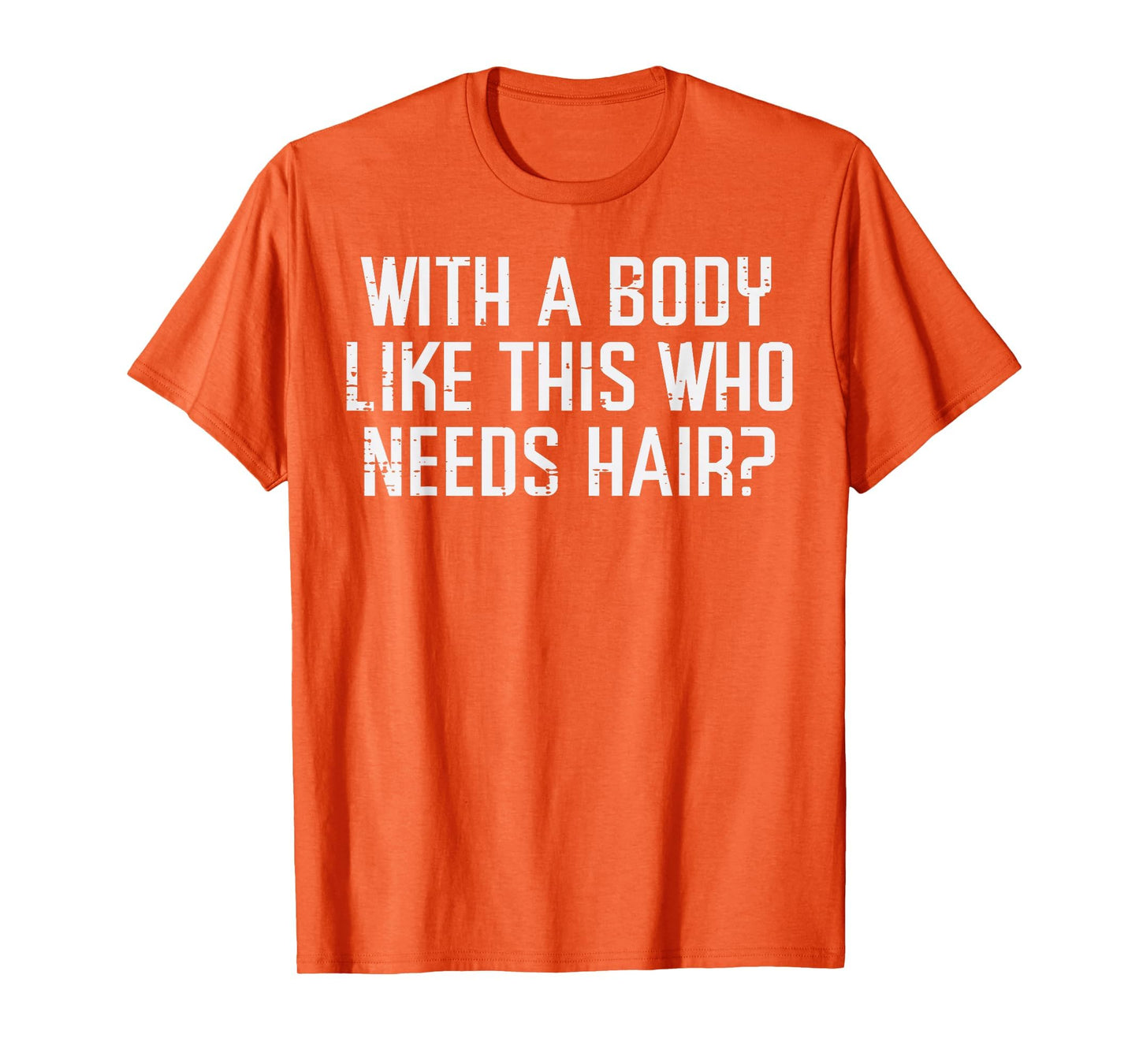 Body Like This Who Needs Hair Funny T-Shirt - Novelty Apparel for Adults - T-Shirt, Sweatshirt, Hoodie