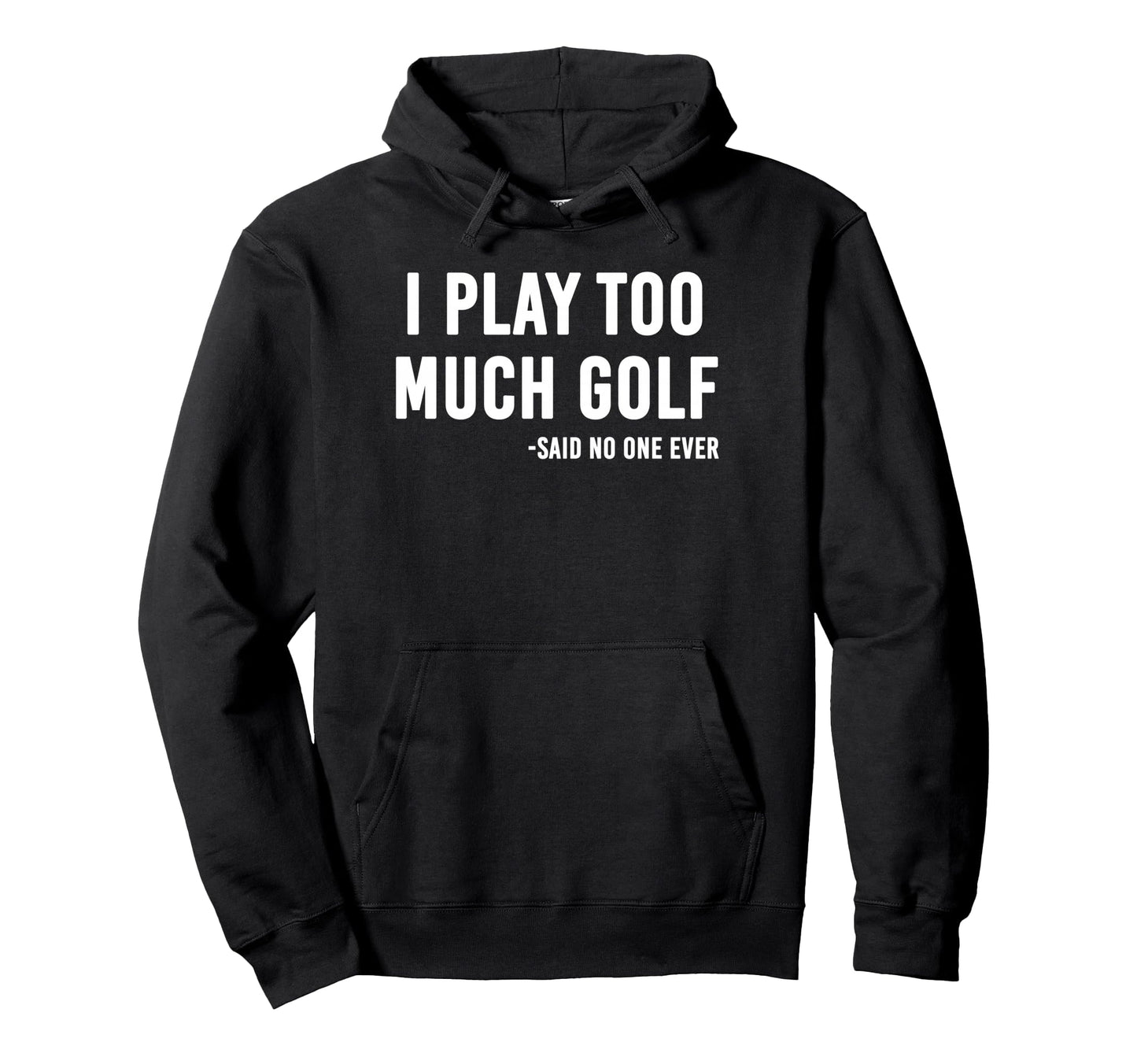 I Play Too Much Golf Said No One Hoodie - Aesthetic Graphic for Adults - T-Shirt, Sweatshirt, Hoodie