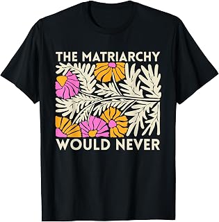 The Matriarchy Would Never Floral Feminist Botanical Art T-Shirt Unisex T-shirt, Sweatshirt, Hoodie, Long Sleeve Tee - T-Shirt, Sweatshirt, Hoodie