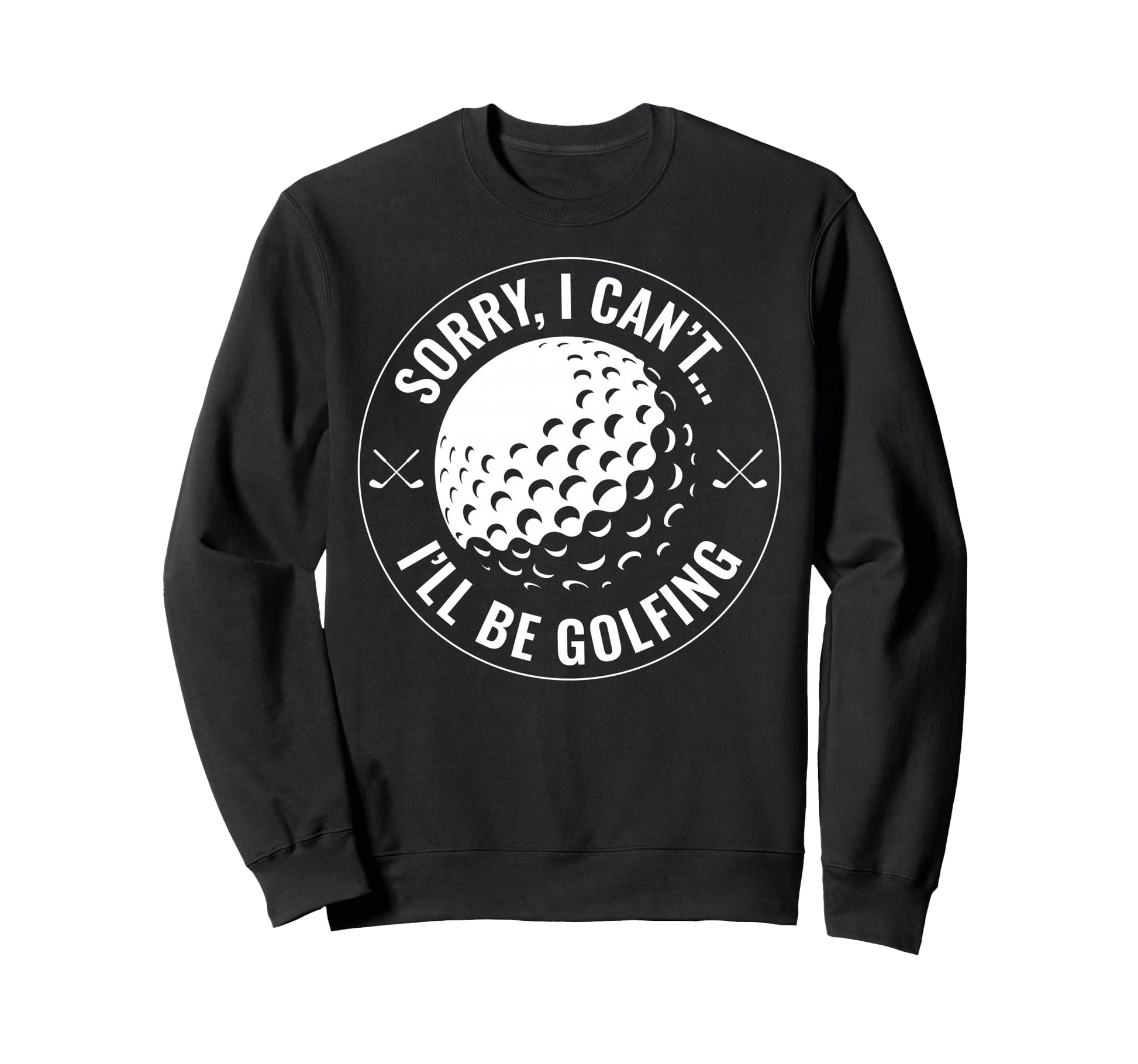 Sorry I Cant Ill Be Golfing Funny Sweatshirt - Novelty Apparel for Adults - T-Shirt, Sweatshirt, Hoodie