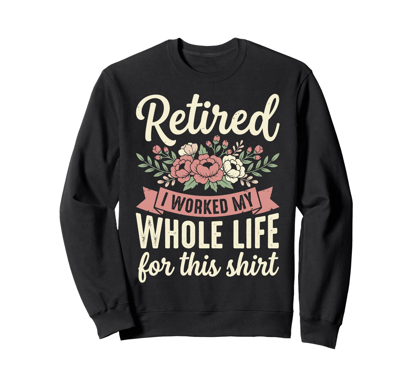 Retired I Worked My Whole Life Sweatshirt - Streetwear Style Men Women - T-Shirt, Sweatshirt, Hoodie