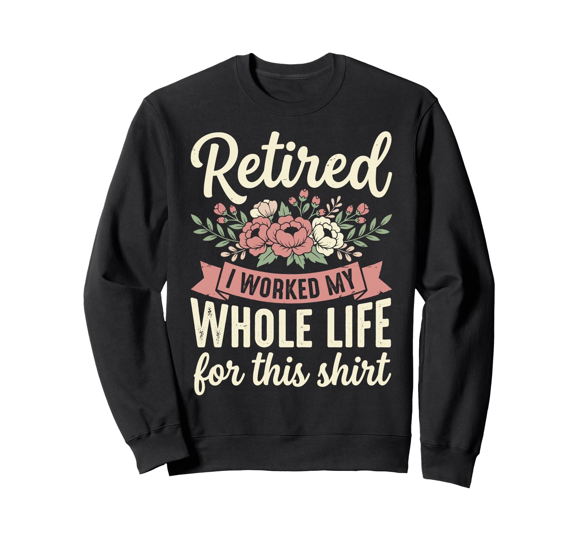 Retired I Worked My Whole Life Sweatshirt - Streetwear Style Men Women - T-Shirt, Sweatshirt, Hoodie