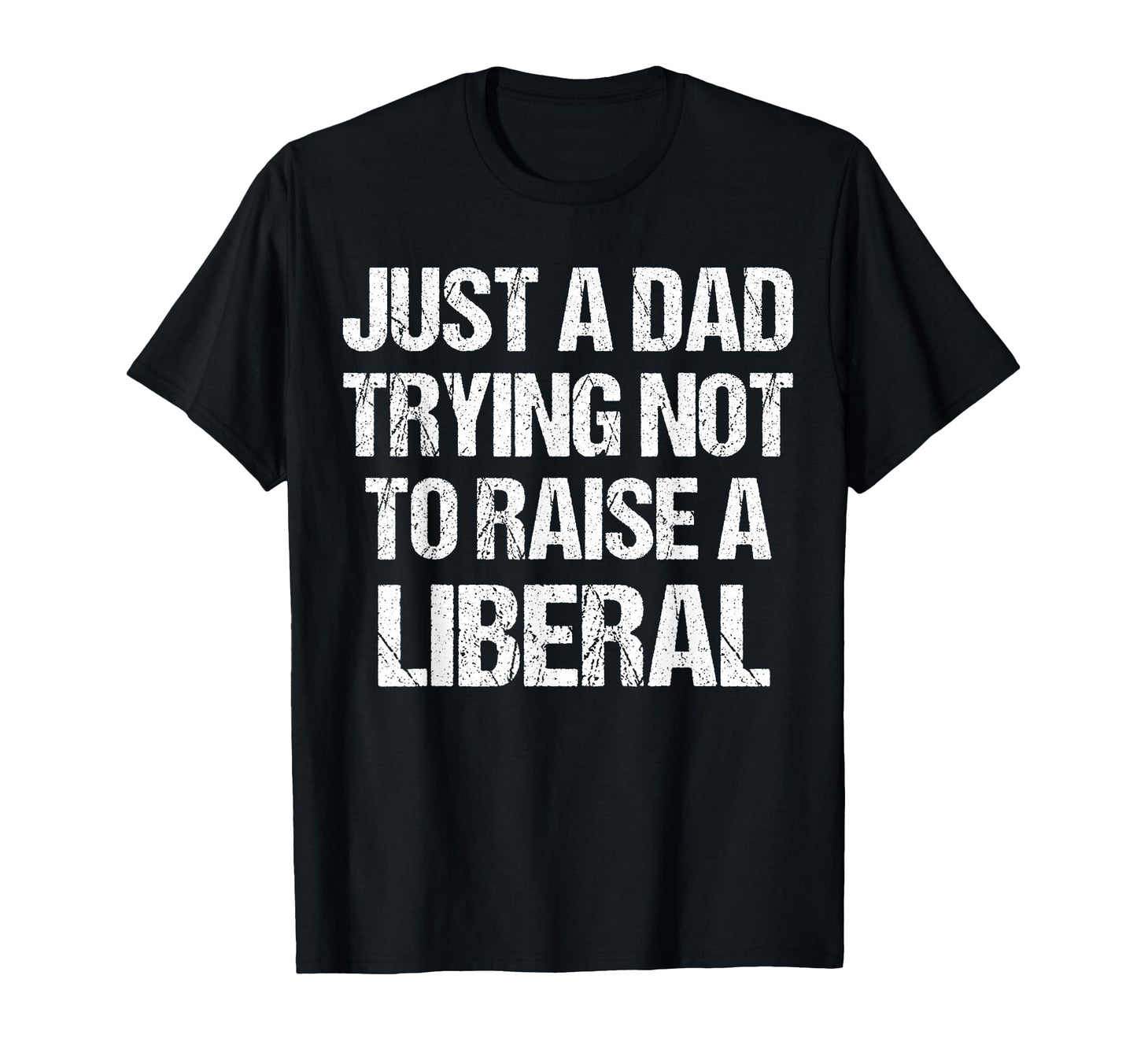 Just Dad Trying Not To Raise Liberal T-Shirt - Unique Graphic Men Women - T-Shirt, Sweatshirt, Hoodie