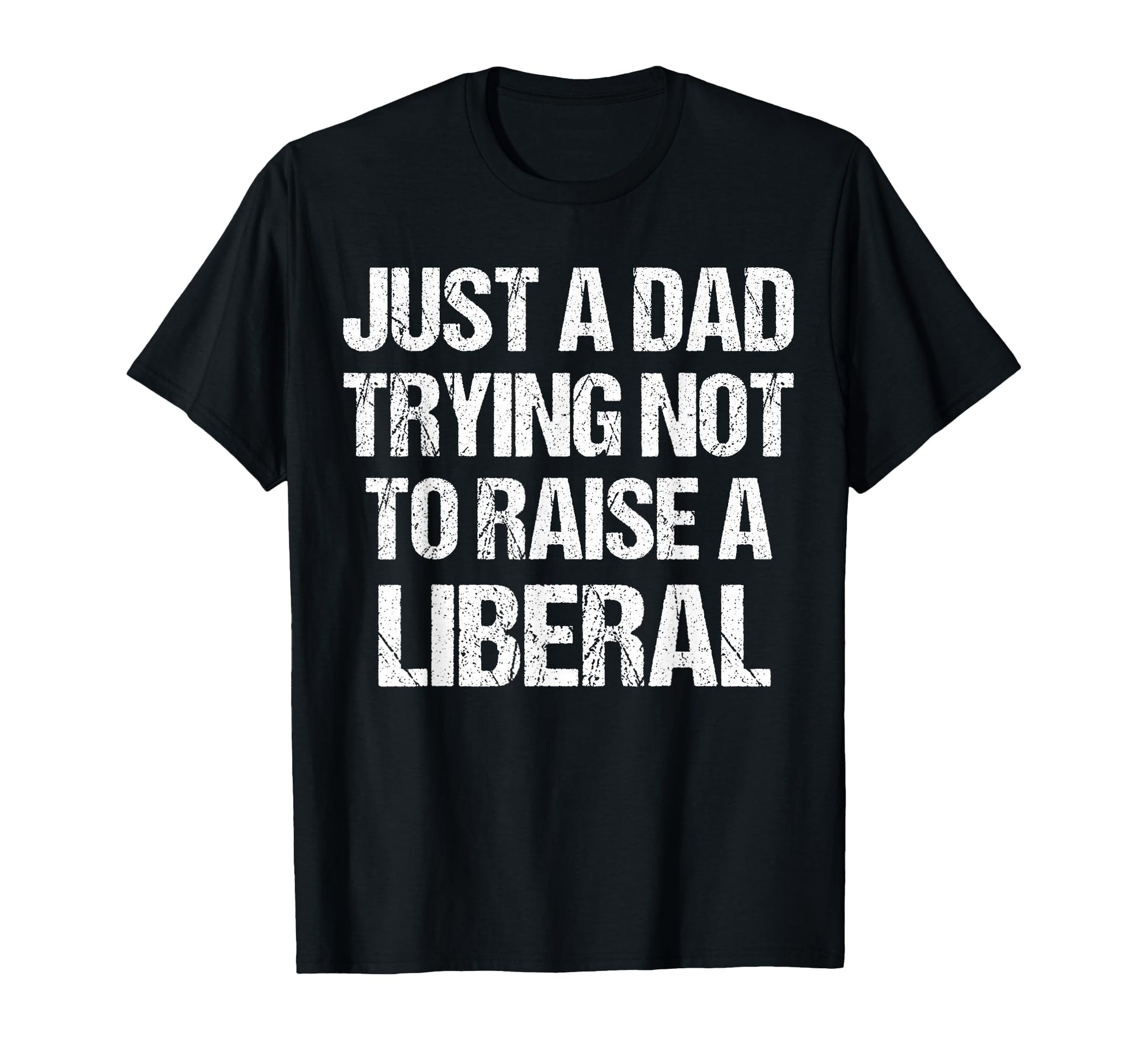 Just Dad Trying Not To Raise Liberal T-Shirt - Unique Graphic Men Women - T-Shirt, Sweatshirt, Hoodie
