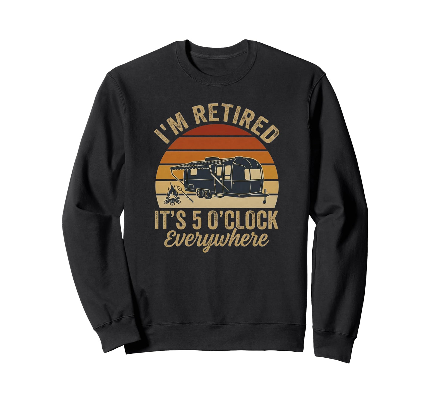 Im Retired Its 5 Oclock Everywhere Sweatshirt - Graphic Print Men Women - T-Shirt, Sweatshirt, Hoodie