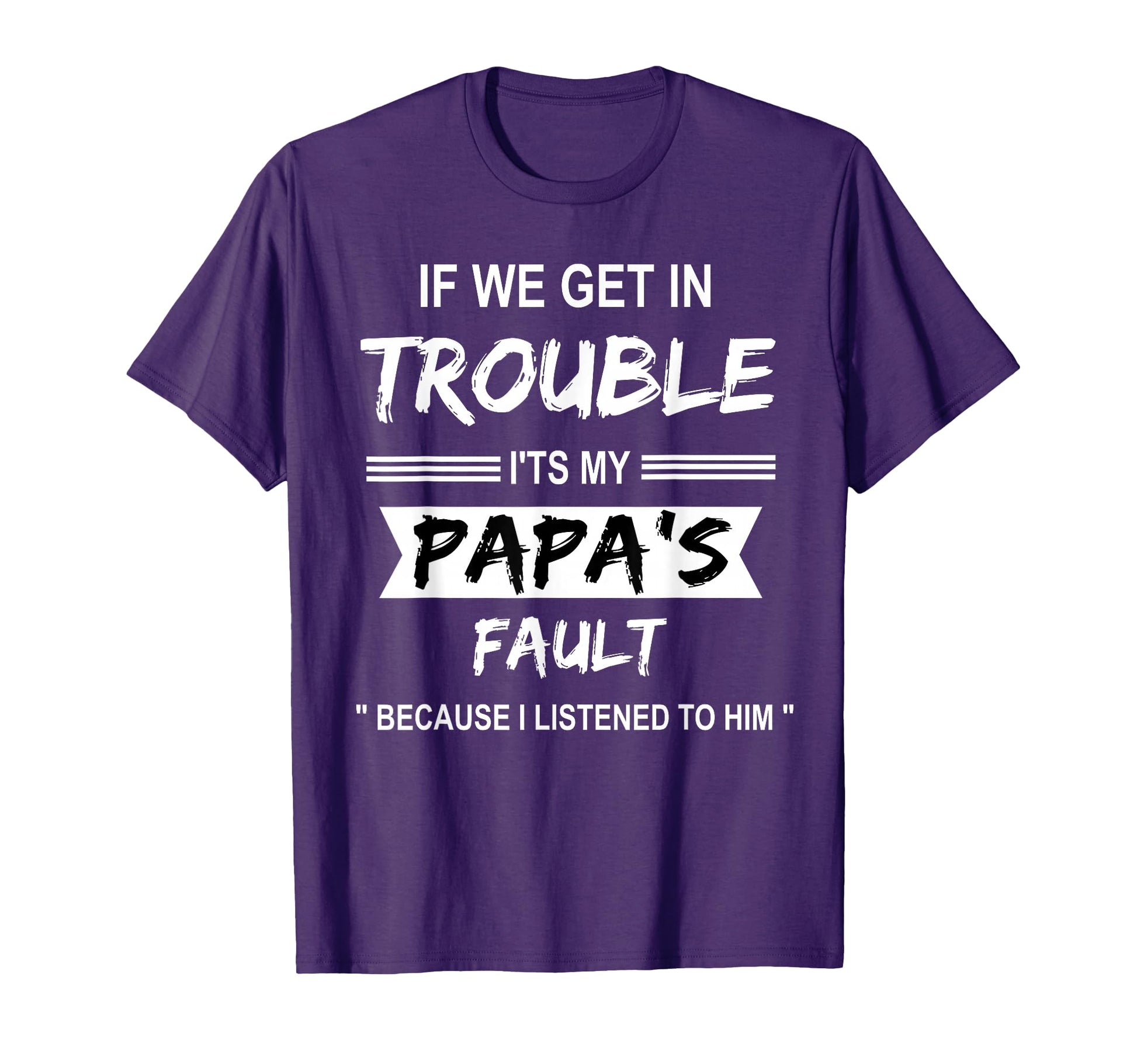 If We Get Trouble Its My Papa Fault T-Shirt - Fun Novelty Design Men Women - T-Shirt, Sweatshirt, Hoodie