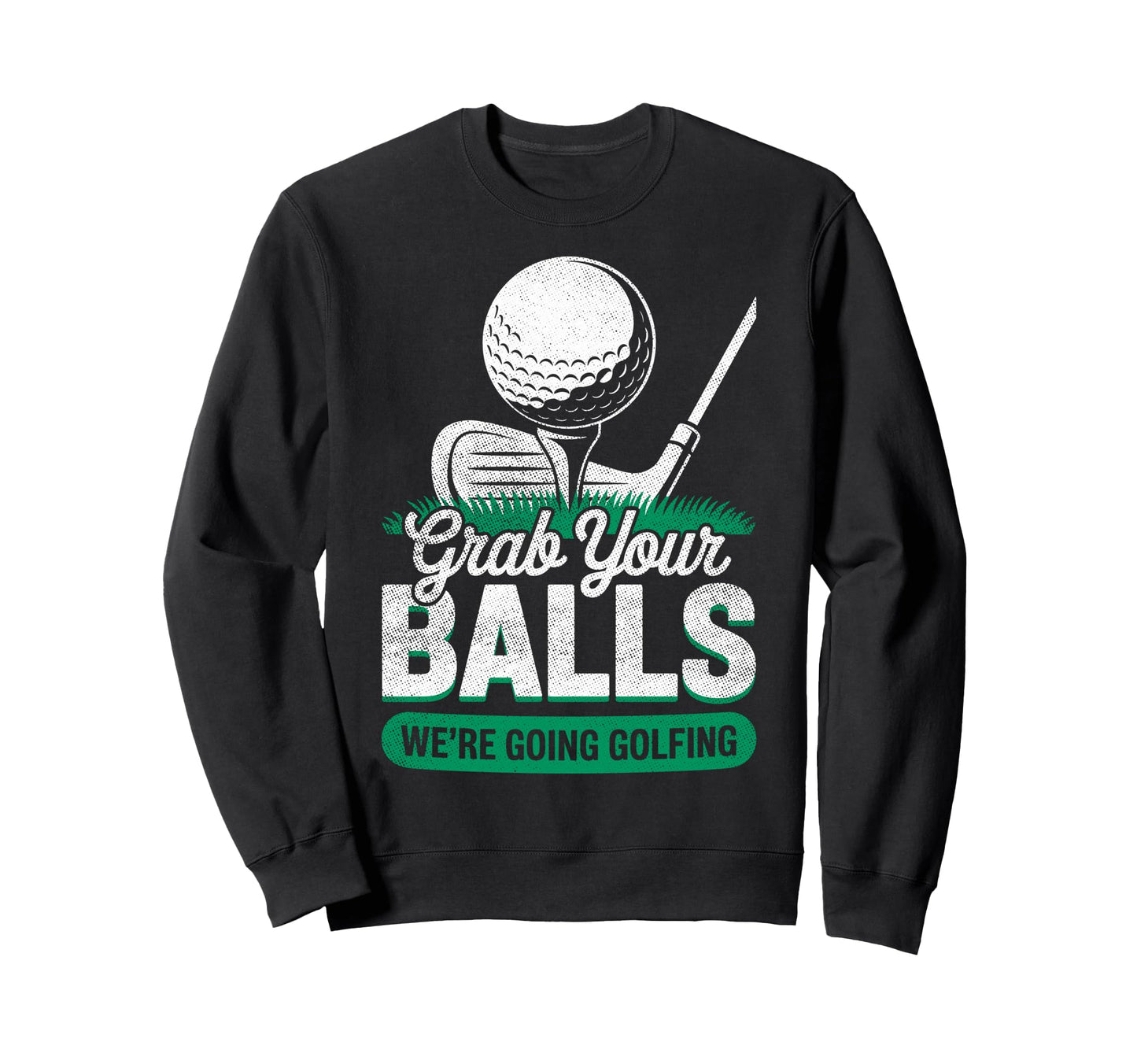 Grab Your Balls Were Going Sweatshirt - Casual Everyday Wear Unisex - T-Shirt, Sweatshirt, Hoodie