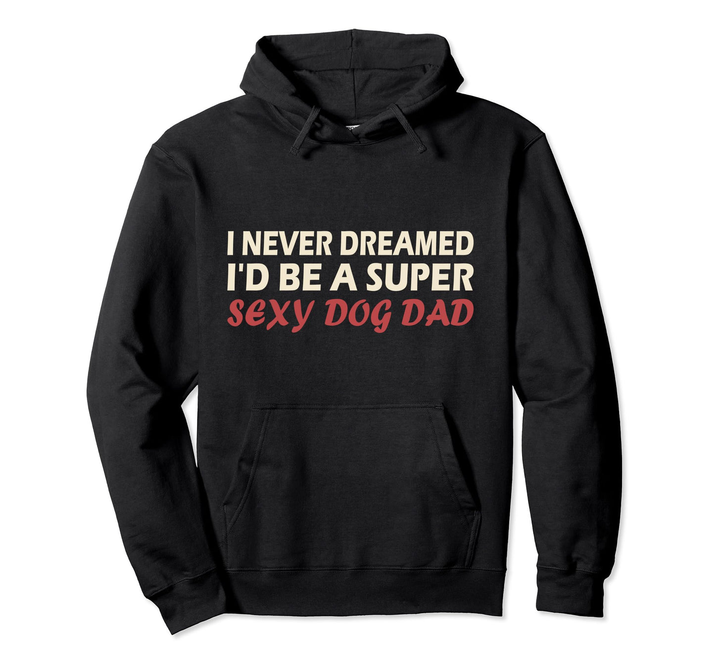 I Never Dreamed Id Be Super Sexy Dog Hoodie - Novelty Apparel for Adults - T-Shirt, Sweatshirt, Hoodie