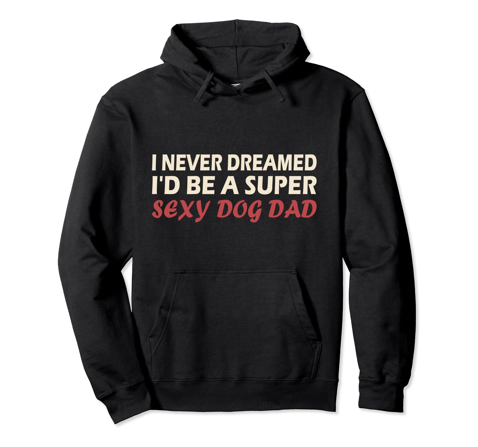 I Never Dreamed Id Be Super Sexy Dog Hoodie - Novelty Apparel for Adults - T-Shirt, Sweatshirt, Hoodie