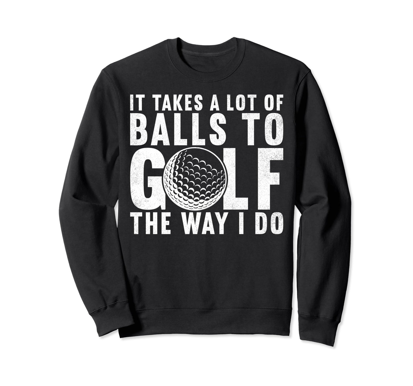It Takes Lot Balls To Golf Way I Sweatshirt - Streetwear Style Men Women - T-Shirt, Sweatshirt, Hoodie