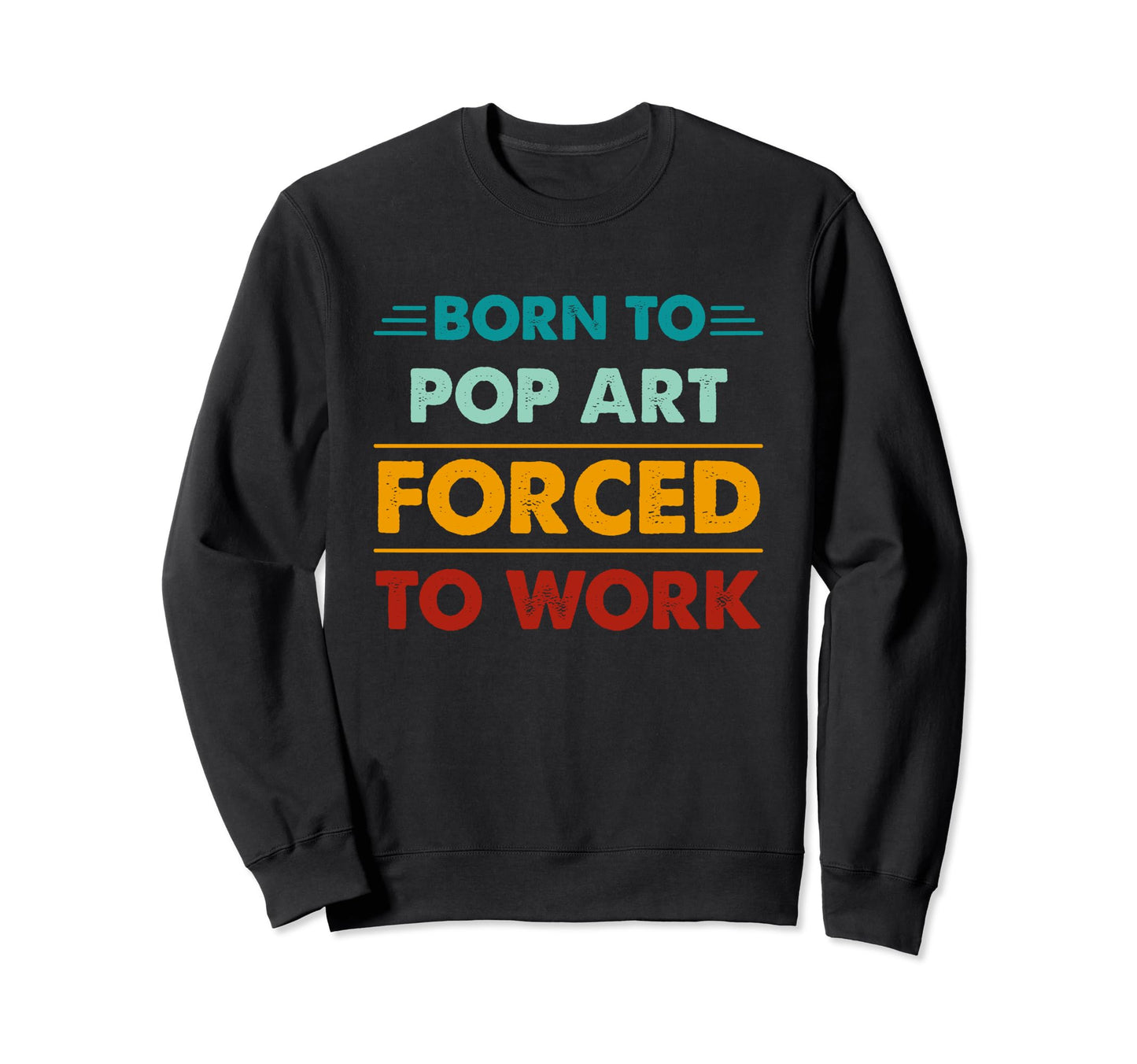 Born To Pop Art Forced To Work Sweatshirt - Trendy Graphic for Adults - T-Shirt, Sweatshirt, Hoodie