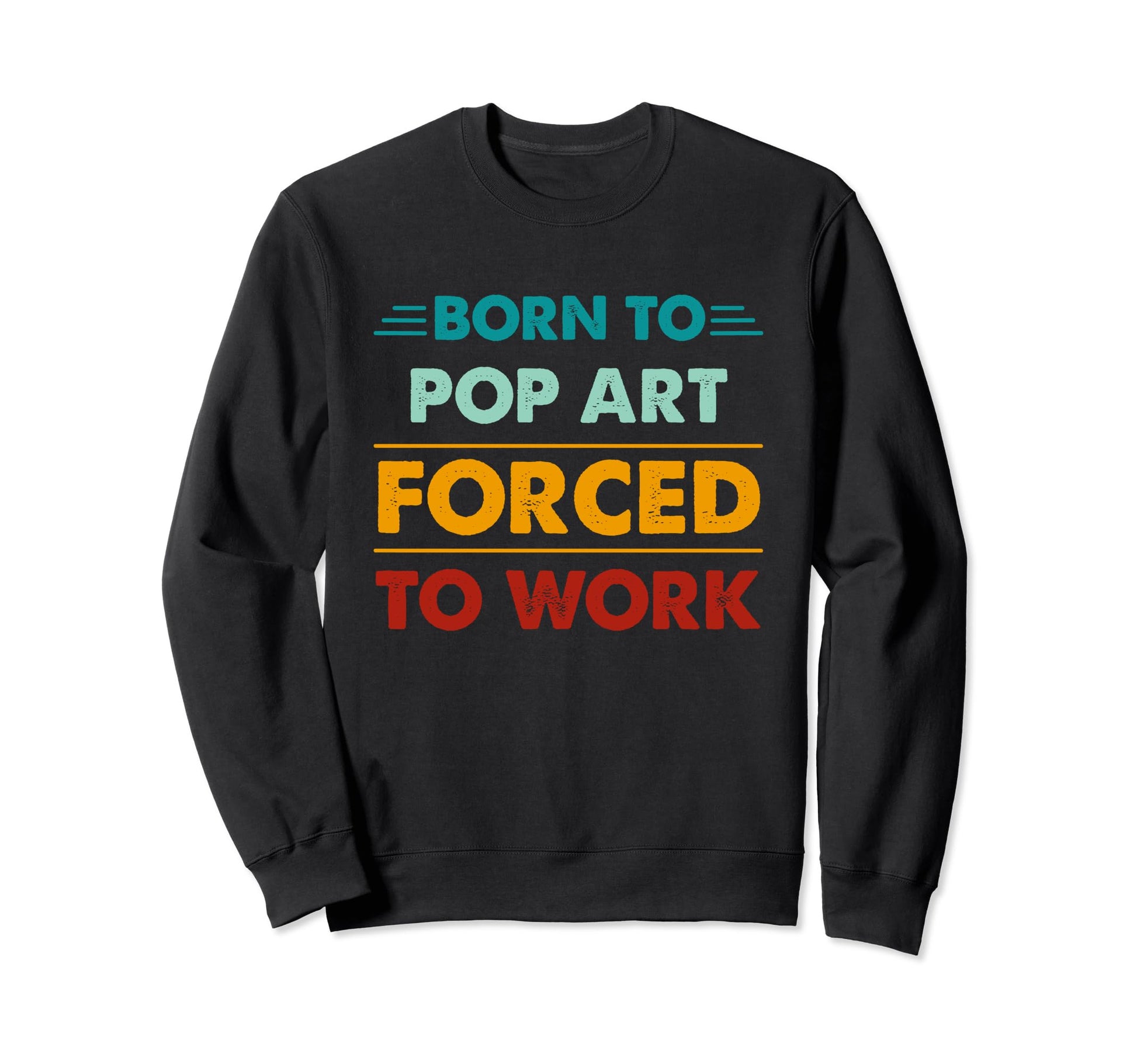 Born To Pop Art Forced To Work Sweatshirt - Trendy Graphic for Adults - T-Shirt, Sweatshirt, Hoodie